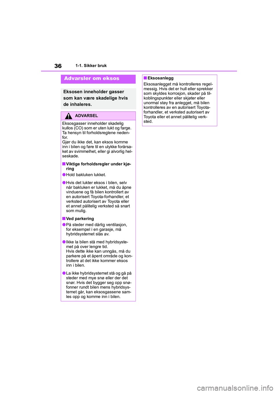 TOYOTA YARIS 2021 Instruksjoner for bruk (in Norwegian) 36
YARIS HV OMK0010NO
1-1. Sikker bruk
Advarsler om eksos
Eksosen inneholder gasser
som kan være skadelige hvis
de inhaleres.
ADVARSEL
Eksosgasser inneholder skadelig
kullos (CO) som er uten lukt TOYOTA YARIS 2021 Instruksjoner for bruk (in Norwegian) 36
YARIS HV OMK0010NO
1-1. Sikker bruk
Advarsler om eksos
Eksosen inneholder gasser
som kan være skadelige hvis
de inhaleres.
ADVARSEL
Eksosgasser inneholder skadelig
kullos (CO) som er uten lukt