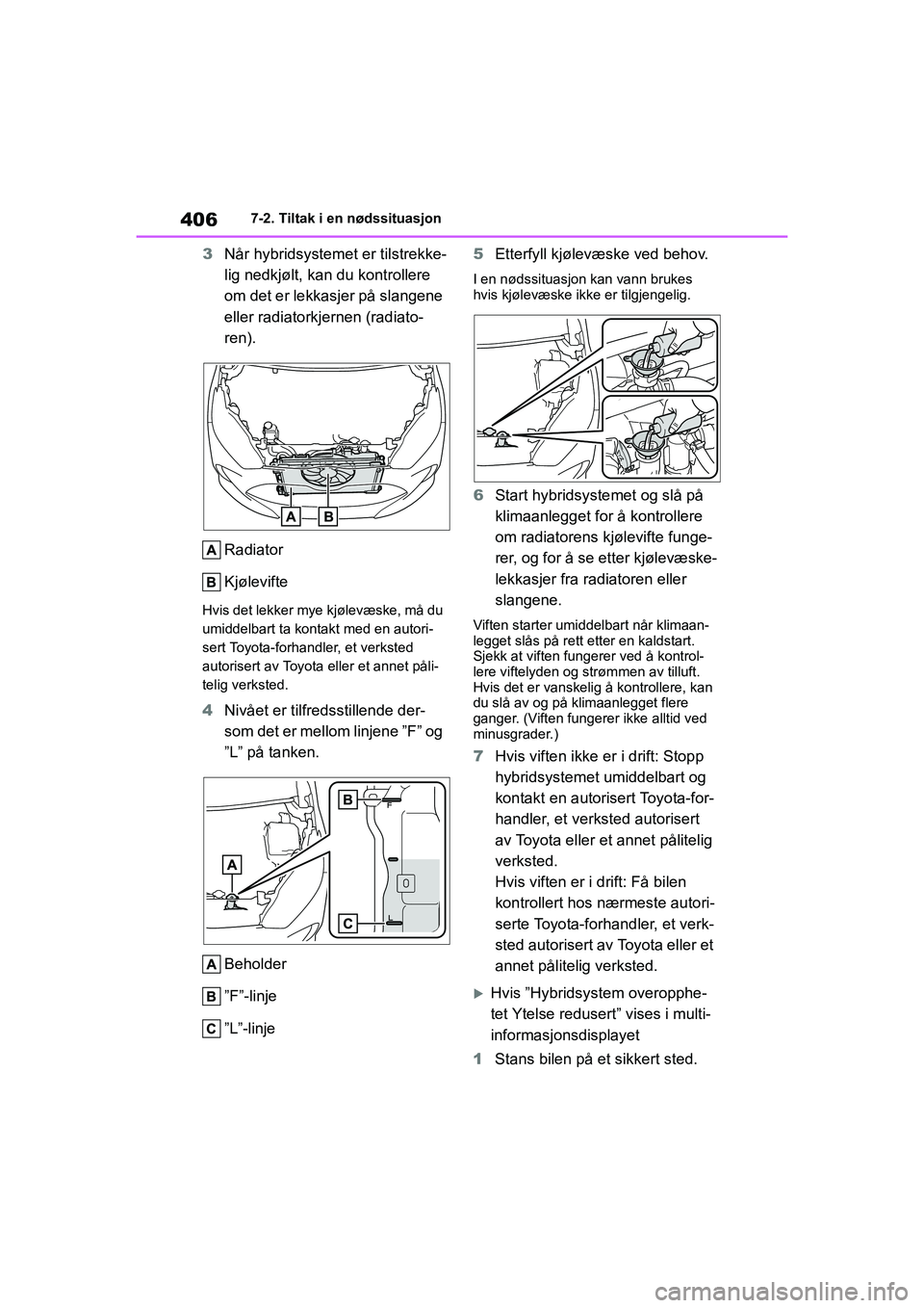 TOYOTA YARIS 2021 Instruksjoner for bruk (in Norwegian) 406
YARIS HV OMK0010NO
7-2. Tiltak i en nødssituasjon
3Når hybridsystemet er tilstrekke-
lig nedkjølt, kan du kontrollere
om det er lekkasjer på slangene
eller radiatorkjernen (radiato-
ren).
R TOYOTA YARIS 2021 Instruksjoner for bruk (in Norwegian) 406
YARIS HV OMK0010NO
7-2. Tiltak i en nødssituasjon
3Når hybridsystemet er tilstrekke-
lig nedkjølt, kan du kontrollere
om det er lekkasjer på slangene
eller radiatorkjernen (radiato-
ren).
R