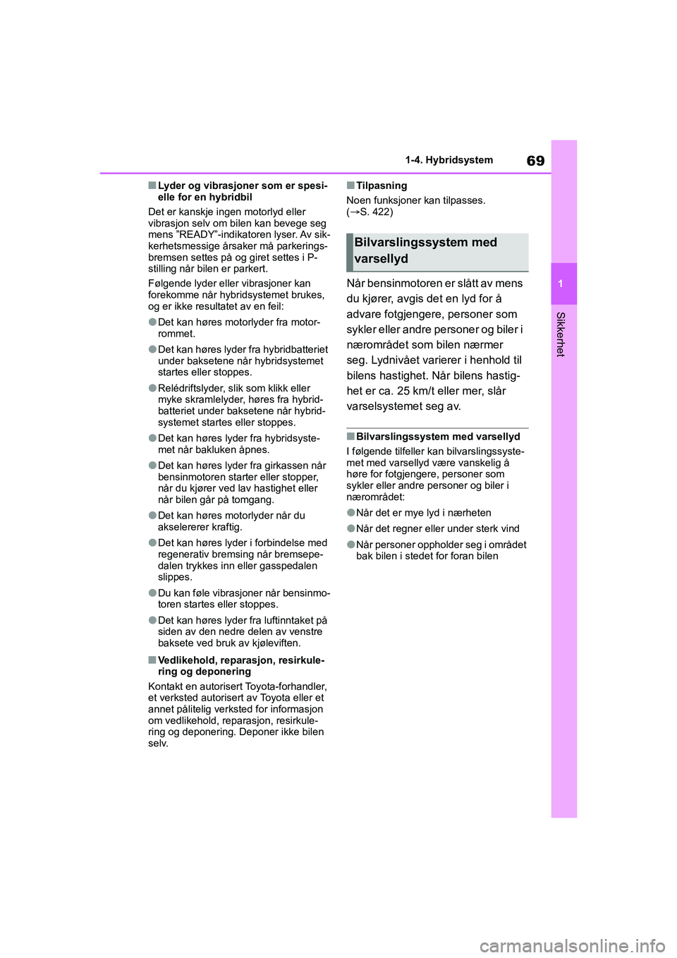 TOYOTA YARIS 2021  Instruksjoner for bruk (in Norwegian) 69
1
YARIS HV OMK0010NO
1-4. Hybridsystem
Sikkerhet
nLyder og vibrasjoner som er spesi-
elle for en hybridbil
Det er kanskje ingen motorlyd eller 
vibrasjon selv om bilen kan bevege seg 
mens ”READY