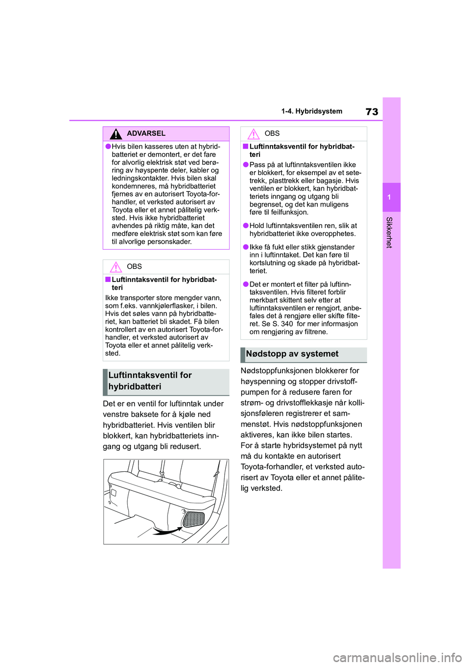 TOYOTA YARIS 2021  Instruksjoner for bruk (in Norwegian) 73
1
YARIS HV OMK0010NO
1-4. Hybridsystem
Sikkerhet
Det er en ventil for luftinntak under 
venstre baksete for å kjøle ned 
hybridbatteriet. Hvis ventilen blir 
blokkert, kan hybridbatteriets inn-
g