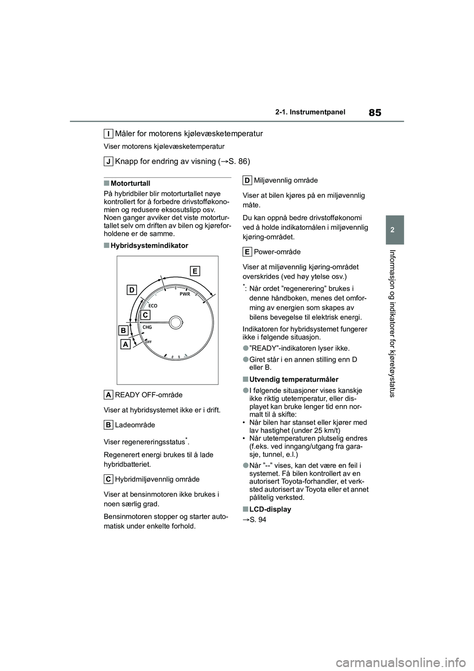TOYOTA YARIS 2021 Instruksjoner for bruk (in Norwegian) 85
2
YARIS HV OMK0010NO
2-1. Instrumentpanel
Informasjon og indikatorer for kjøretøystatus
Måler for motorens kjølevæsketemperatur
Viser motorens kjølevæsketemperatur
Knapp for endring av visni TOYOTA YARIS 2021 Instruksjoner for bruk (in Norwegian) 85
2
YARIS HV OMK0010NO
2-1. Instrumentpanel
Informasjon og indikatorer for kjøretøystatus
Måler for motorens kjølevæsketemperatur
Viser motorens kjølevæsketemperatur
Knapp for endring av visni