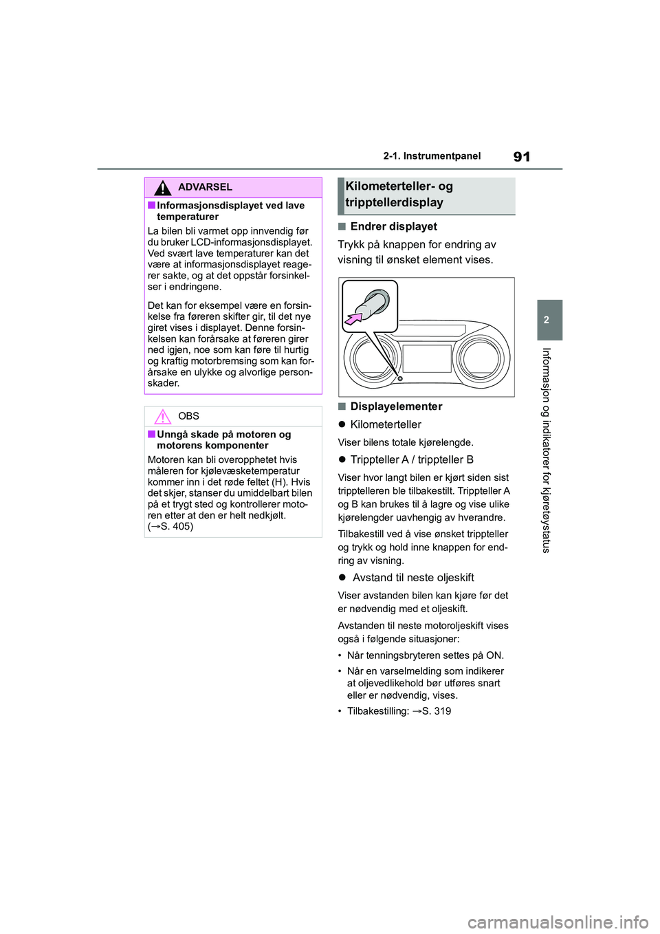 TOYOTA YARIS 2021  Instruksjoner for bruk (in Norwegian) 91
2
YARIS HV OMK0010NO
2-1. Instrumentpanel
Informasjon og indikatorer for kjøretøystatus
nEndrer displayet
Trykk på knappen for endring av 
visning til ønsket element vises.
nDisplayelementer
