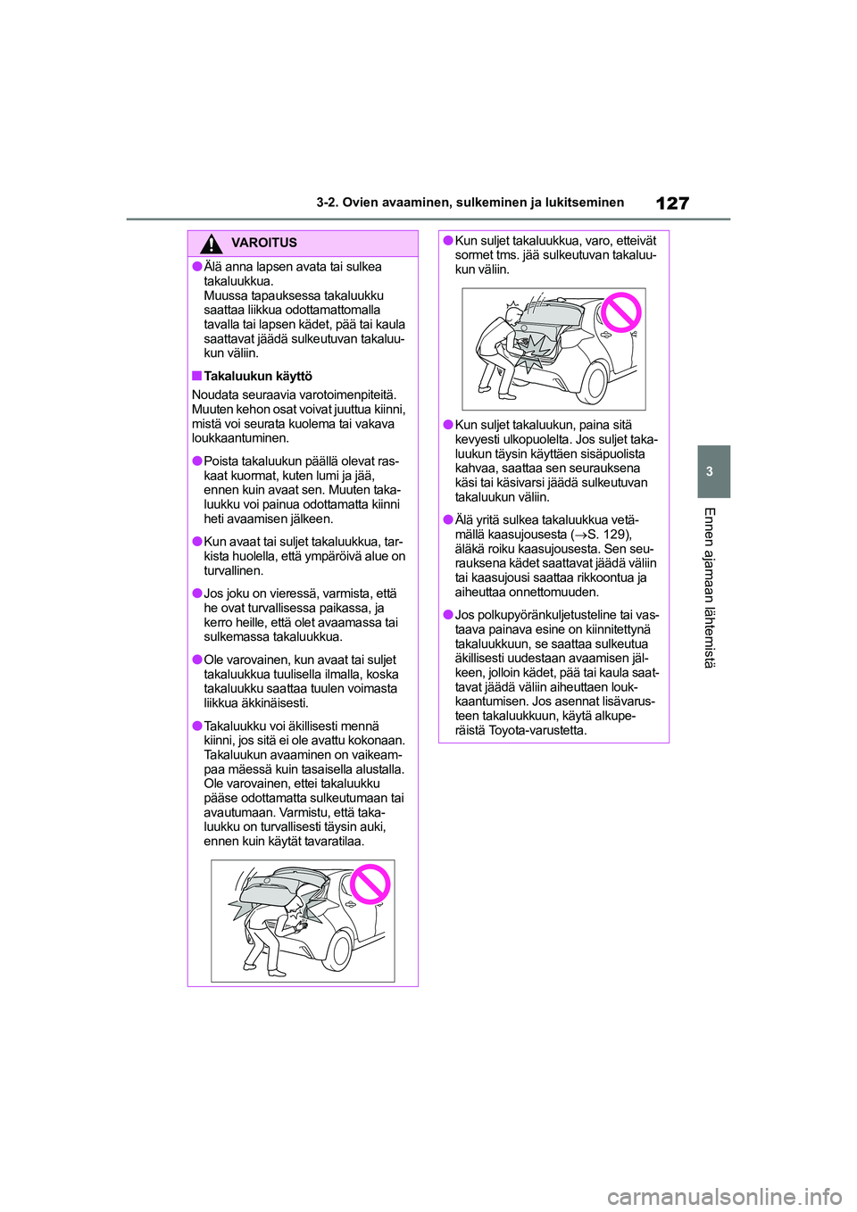 TOYOTA YARIS 2021 Omistajan Käsikirja (in Finnish) 127
3
YARIS HV OMK0010FI
3-2. Ovien avaaminen, sulkeminen ja lukitseminen
Ennen ajamaan lähtemistä
VAROITUS
lÄlä anna lapsen avata tai sulkea
takaluukkua.
Muussa tapauksessa takaluukku
saattaa l TOYOTA YARIS 2021 Omistajan Käsikirja (in Finnish) 127
3
YARIS HV OMK0010FI
3-2. Ovien avaaminen, sulkeminen ja lukitseminen
Ennen ajamaan lähtemistä
VAROITUS
lÄlä anna lapsen avata tai sulkea
takaluukkua.
Muussa tapauksessa takaluukku
saattaa l