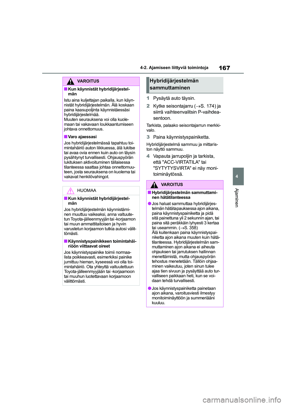 TOYOTA YARIS 2021  Omistajan Käsikirja (in Finnish) 167
4
YARIS HV OMK0010FI
4-2. Ajamiseen liittyviä toimintoja
Ajaminen
1Pysäytä auto täysin.
2 Kytke seisontajarru ( S. 174) ja 
siirrä vaihteenvalitsin P-vaihdea-
sentoon.
Tarkista, palaako se