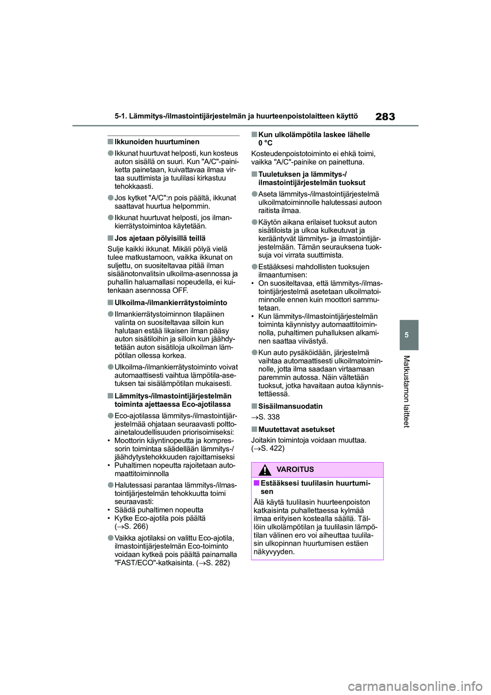 TOYOTA YARIS 2021 Omistajan Käsikirja (in Finnish) 283
5
YARIS HV OMK0010FI
5-1. Lämmitys-/ilmastointijärjestelmän ja huurteenpoistolaitteen käyttö
Matkustamon laitteet
nIkkunoiden huurtuminen
lIkkunat huurtuvat helposti, kun kosteus
auton sisä TOYOTA YARIS 2021 Omistajan Käsikirja (in Finnish) 283
5
YARIS HV OMK0010FI
5-1. Lämmitys-/ilmastointijärjestelmän ja huurteenpoistolaitteen käyttö
Matkustamon laitteet
nIkkunoiden huurtuminen
lIkkunat huurtuvat helposti, kun kosteus
auton sisä
