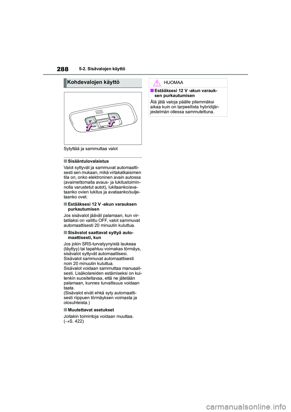 TOYOTA YARIS 2021 Omistajan Käsikirja (in Finnish) 288
YARIS HV OMK0010FI
5-2. Sisävalojen käyttö
Sytyttää ja sammuttaa valot
nSisääntulovalaistus
Valot syttyvät ja sammuvat automaatti-
sesti sen mukaan, mikä virtakatkaisimen
tila on, onko e TOYOTA YARIS 2021 Omistajan Käsikirja (in Finnish) 288
YARIS HV OMK0010FI
5-2. Sisävalojen käyttö
Sytyttää ja sammuttaa valot
nSisääntulovalaistus
Valot syttyvät ja sammuvat automaatti-
sesti sen mukaan, mikä virtakatkaisimen
tila on, onko e