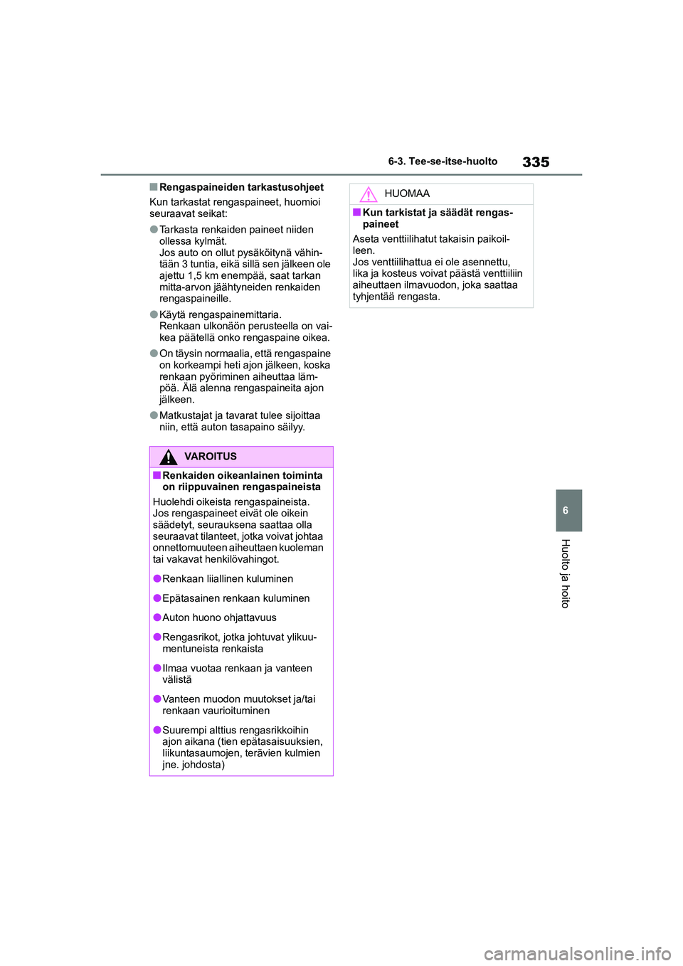 TOYOTA YARIS 2021 Omistajan Käsikirja (in Finnish) 335
6
YARIS HV OMK0010FI
6-3. Tee-se-itse-huolto
Huolto ja hoito
nRengaspaineiden tarkastusohjeet
Kun tarkastat rengaspaineet, huomioi
seuraavat seikat:
lTarkasta renkaiden paineet niiden
ollessa ky TOYOTA YARIS 2021 Omistajan Käsikirja (in Finnish) 335
6
YARIS HV OMK0010FI
6-3. Tee-se-itse-huolto
Huolto ja hoito
nRengaspaineiden tarkastusohjeet
Kun tarkastat rengaspaineet, huomioi
seuraavat seikat:
lTarkasta renkaiden paineet niiden
ollessa ky