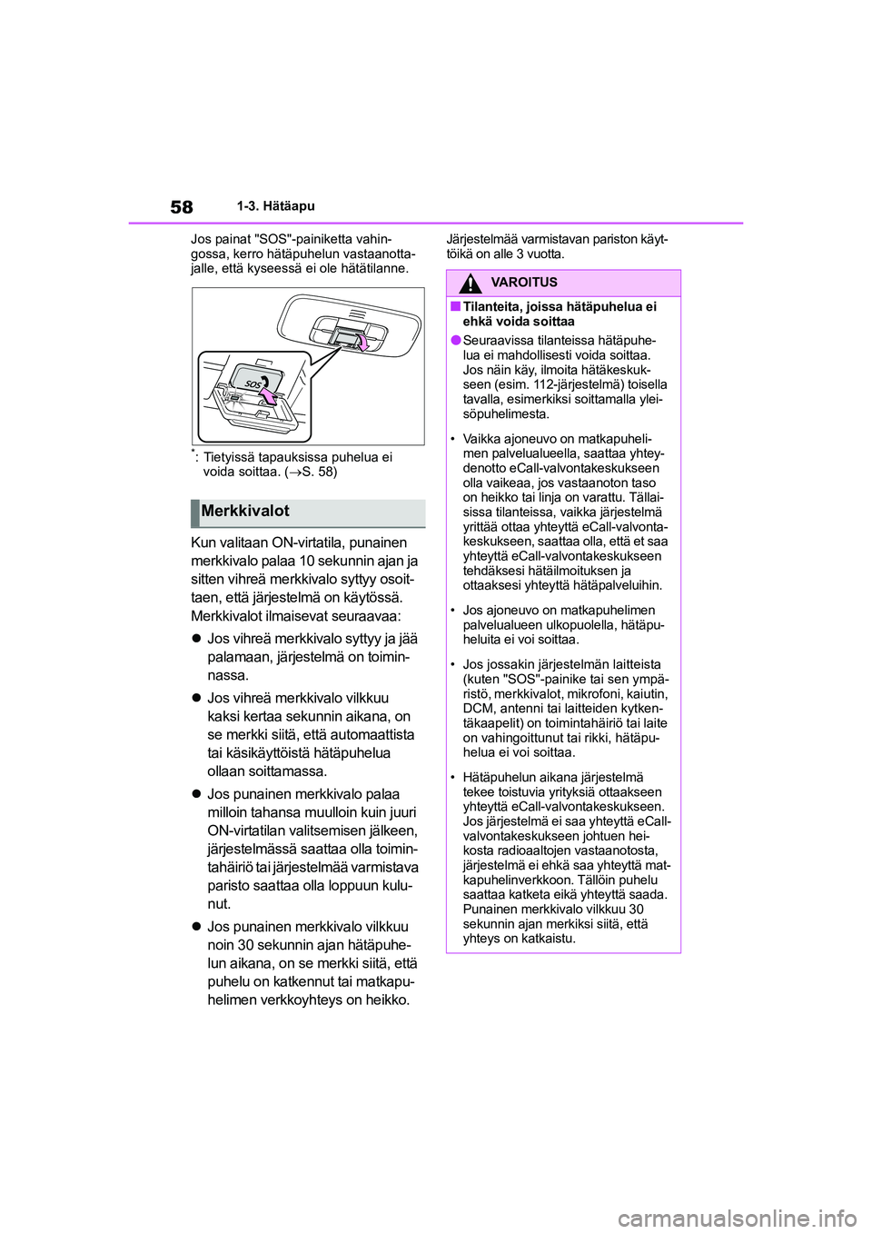 TOYOTA YARIS 2021  Omistajan Käsikirja (in Finnish) 58
YARIS HV OMK0010FI
1-3. Hätäapu
Jos painat "SOS"-painiketta vahin-
gossa, kerro hätäpuhelun vastaanotta-
jalle, että kyseessä ei ole hätätilanne.
*: Tietyissä tapauksissa puhelua ei  voida