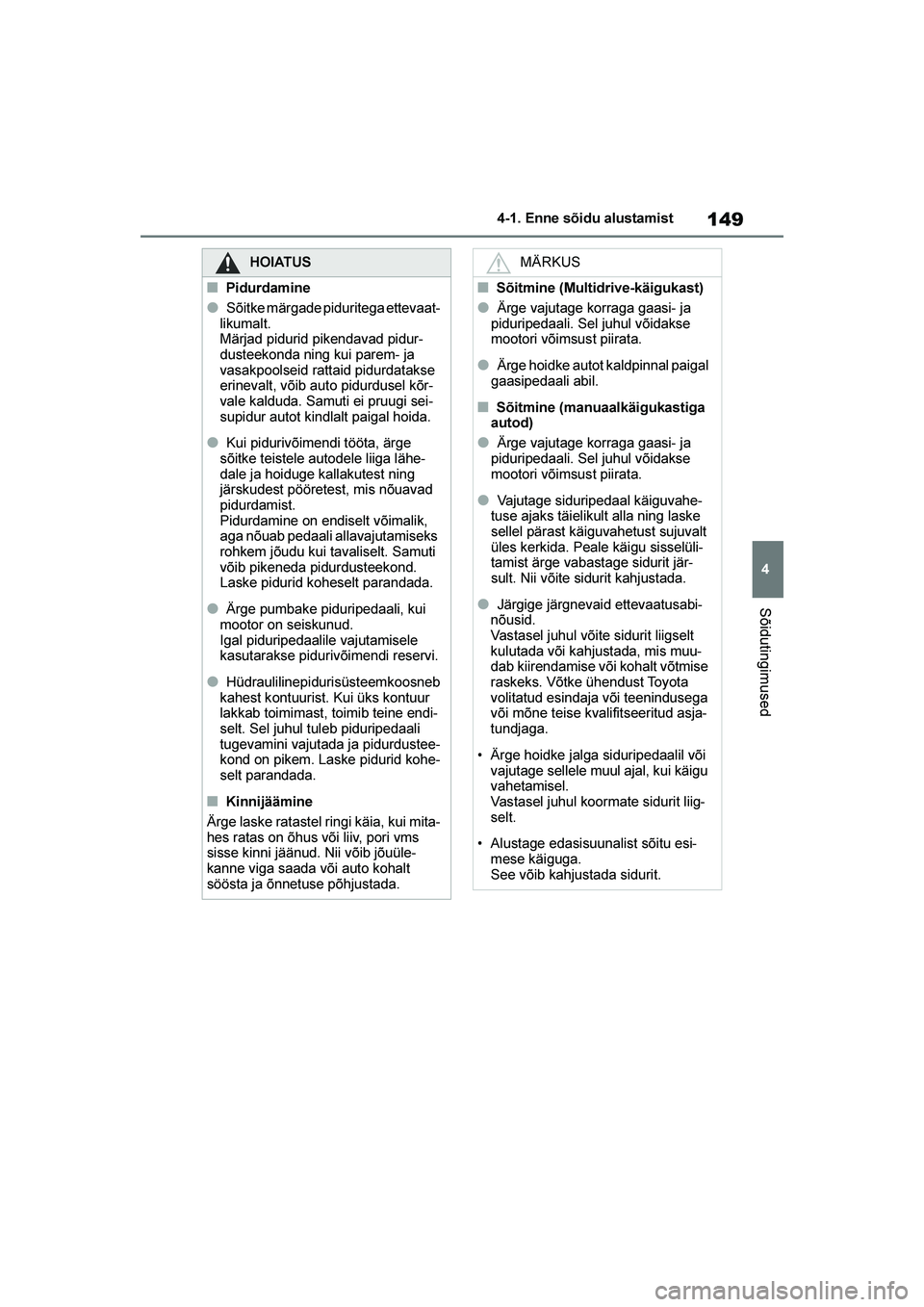TOYOTA YARIS 2021  Kasutusjuhend (in Estonian) 149
4
YARIS(HB) Owners Manual_Europe_MK0001_EE
4-1. Enne sõidu alustamist
Sõidutingimused
HOIATUS
■Pidurdamine
●Sõitke märgade piduritega ettevaat-
likumalt.
Märjad pidurid pikendavad pidur 