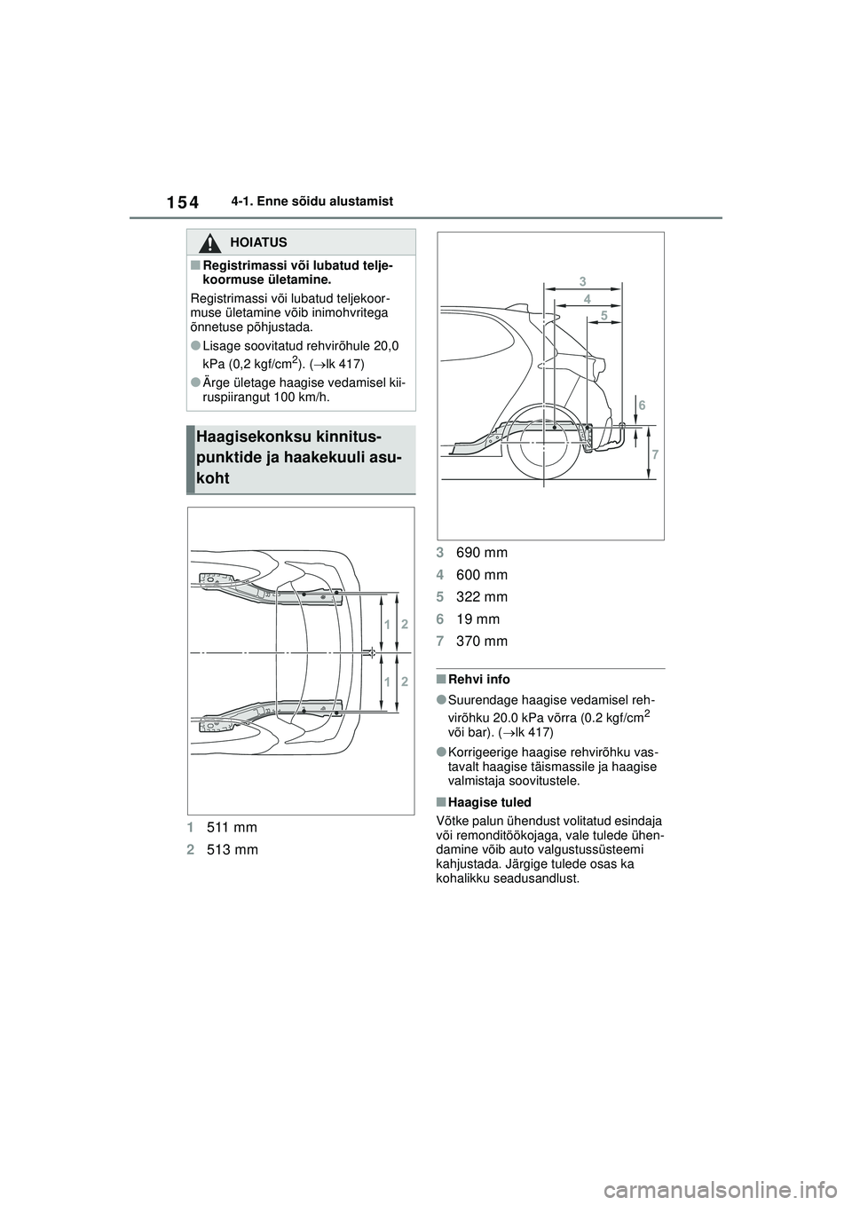 TOYOTA YARIS 2021  Kasutusjuhend (in Estonian) 154
YARIS(HB) Owners Manual_Europe_MK0001_EE
4-1. Enne sõidu alustamist
1511 mm
2 513 mm 3
690 mm
4 600 mm
5 322 mm
6 19 mm
7 370 mm
■Rehvi info
●Suurendage haagise vedamisel reh-
virõhku 20.0 