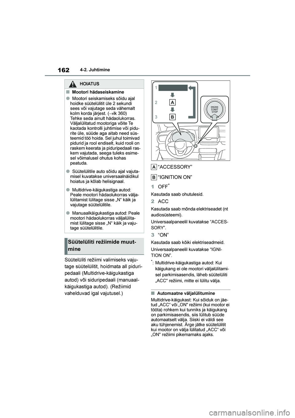 TOYOTA YARIS 2021  Kasutusjuhend (in Estonian) 162
YARIS(HB) Owners Manual_Europe_MK0001_EE
4-2. Juhtimine
Süütelüliti režiimi valimiseks vaju-
tage süütelülitit, hoidmata all piduri -
pedaali (Multidrive-käigukastiga 
autod) või sidurip