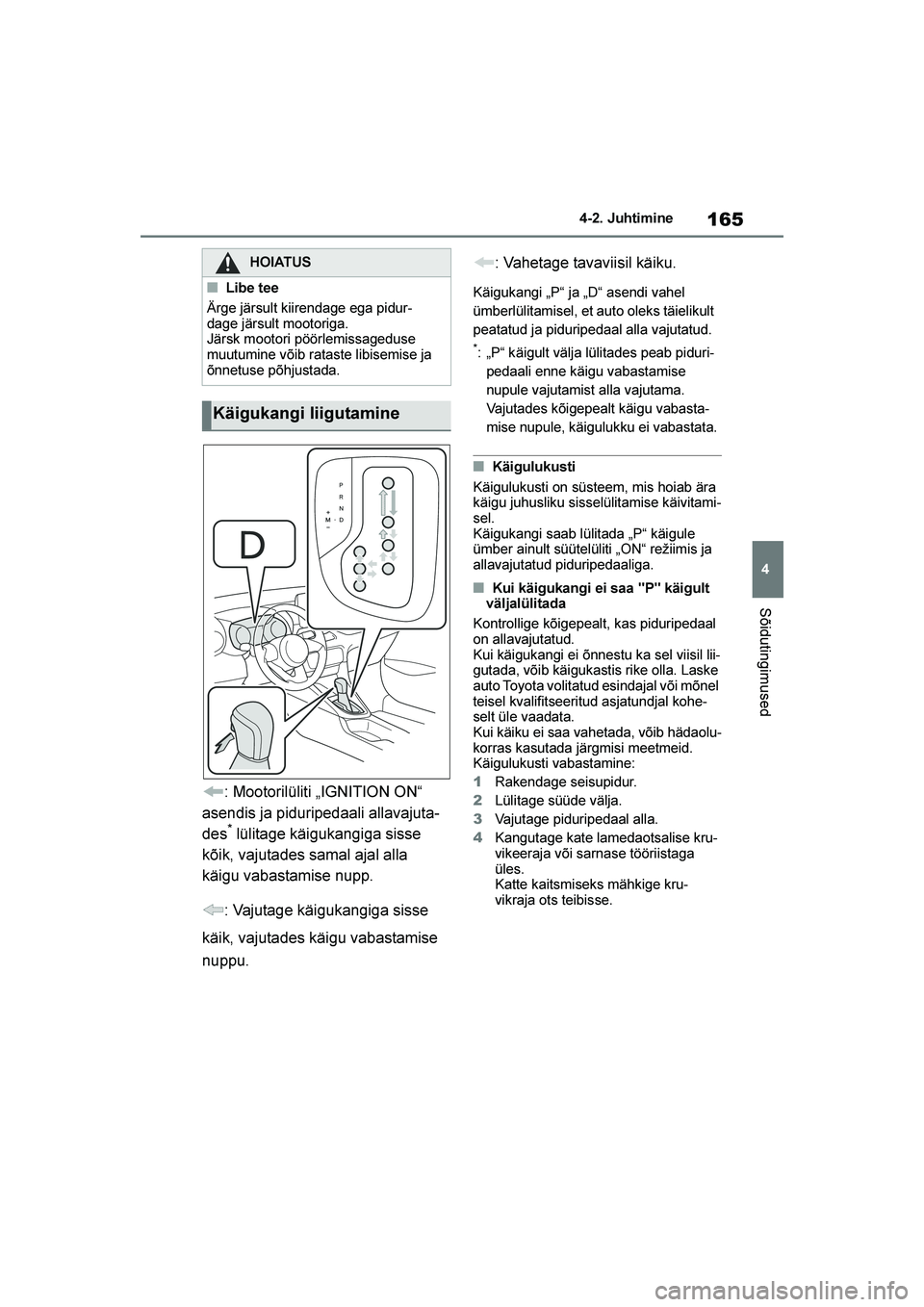TOYOTA YARIS 2021  Kasutusjuhend (in Estonian) 165
4
YARIS(HB) Owners Manual_Europe_MK0001_EE
4-2. Juhtimine
Sõidutingimused
: Mootorilüliti „IGNITION ON“ 
asendis ja piduripedaali allavajuta -
des
* lülitage käigukangiga sisse 
kõik, va