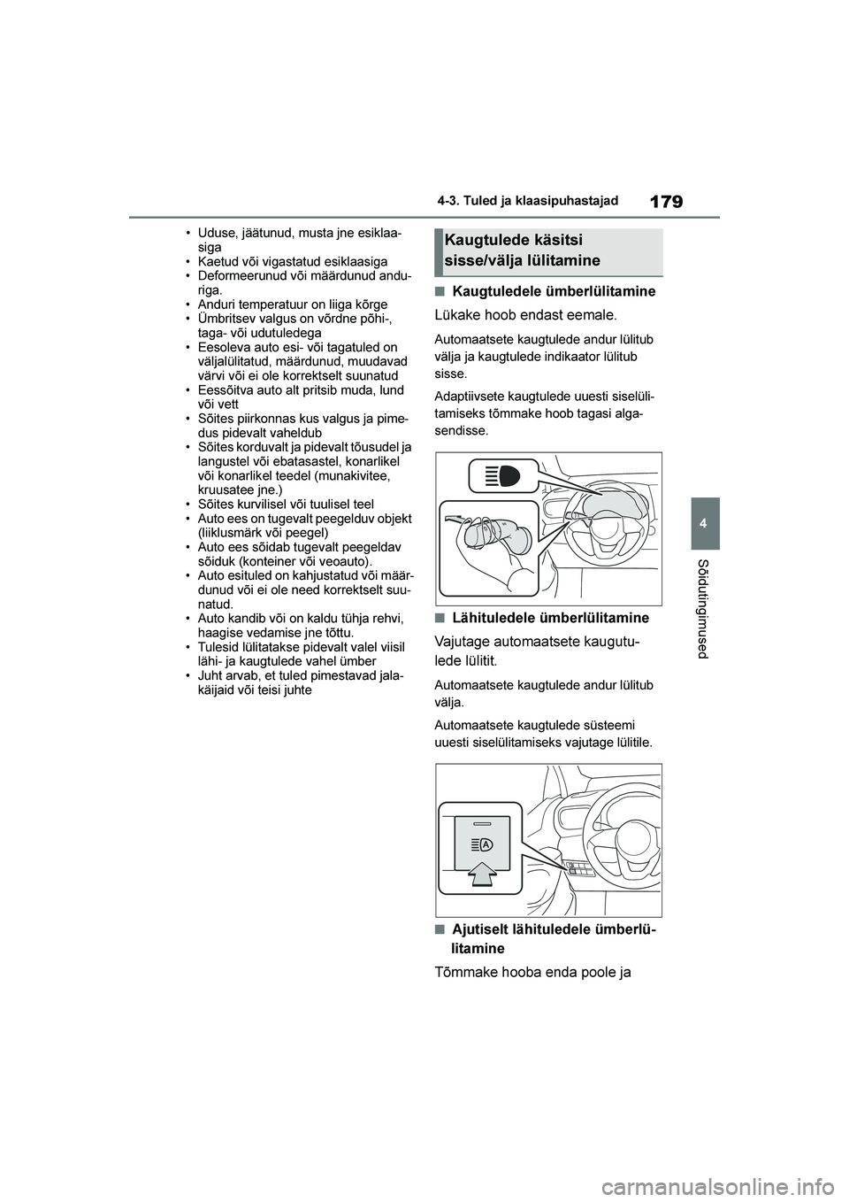 TOYOTA YARIS 2021  Kasutusjuhend (in Estonian) 179
4
YARIS(HB) Owners Manual_Europe_MK0001_EE
4-3. Tuled ja klaasipuhastajad
Sõidutingimused
• Uduse, jäätunud, musta jne esiklaa-
siga
• Kaetud või vigastatud esiklaasiga
• Deformeerunud 