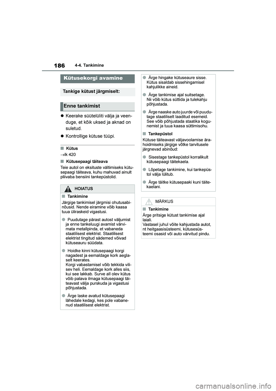 TOYOTA YARIS 2021  Kasutusjuhend (in Estonian) 186
YARIS(HB) Owners Manual_Europe_MK0001_EE
4-4. Tankimine
4-4.Tankimine
Keerake süütelüliti välja ja veen -
duge, et kõik uksed ja aknad on 
suletud.
 Kontrollige kütuse tüüpi.
■Kütus
