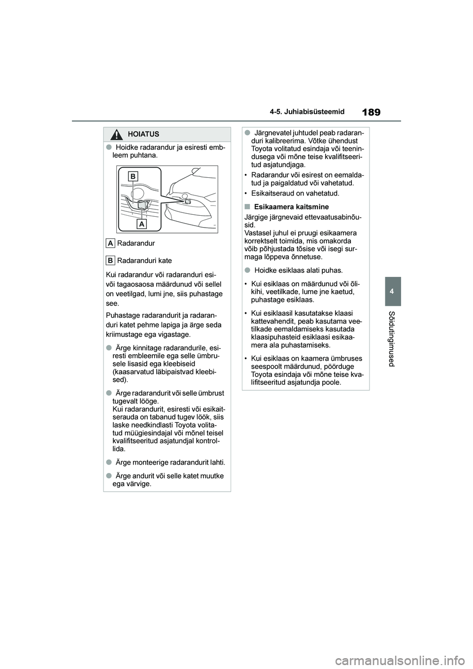 TOYOTA YARIS 2021  Kasutusjuhend (in Estonian) 189
4
YARIS(HB) Owners Manual_Europe_MK0001_EE
4-5. Juhiabisüsteemid
Sõidutingimused
HOIATUS
●Hoidke radarandur ja esiresti emb-
leem puhtana.
Radarandur
Radaranduri kate
Kui radarandur või rada