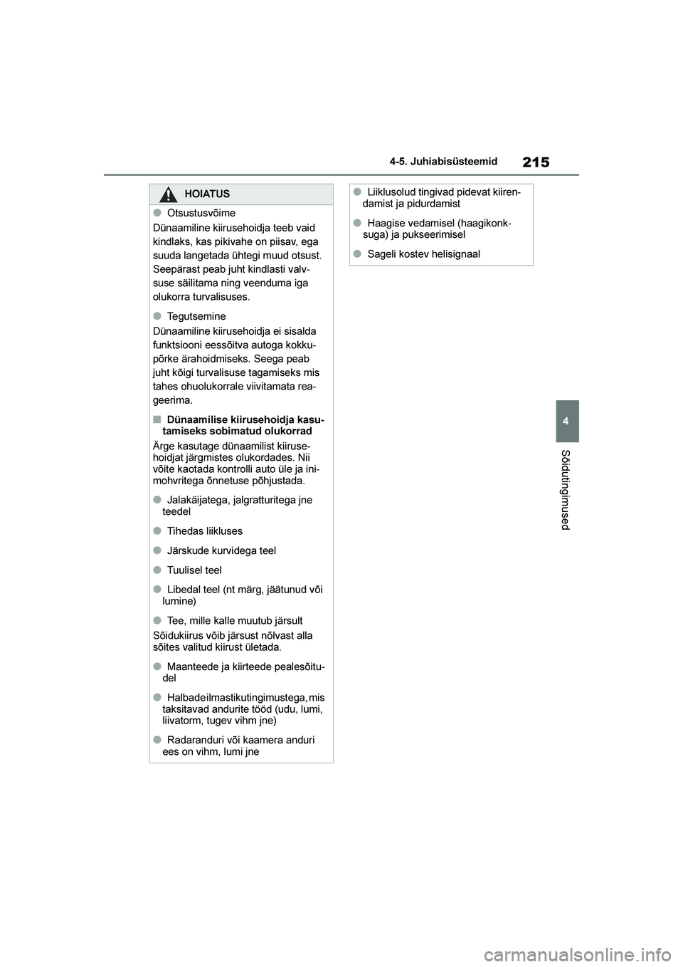 TOYOTA YARIS 2021  Kasutusjuhend (in Estonian) 215
4
YARIS(HB) Owners Manual_Europe_MK0001_EE
4-5. Juhiabisüsteemid
Sõidutingimused
HOIATUS
●Otsustusvõime
Dünaamiline kiirusehoidja teeb vaid 
kindlaks, kas pikivahe on piisav, ega 
suuda lan