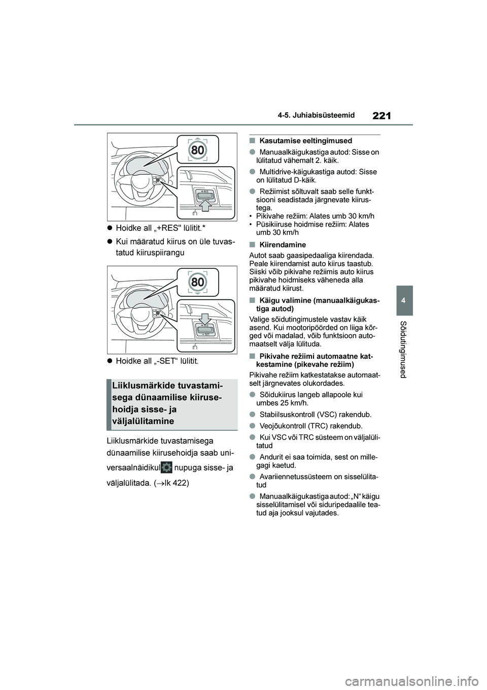 TOYOTA YARIS 2021  Kasutusjuhend (in Estonian) 221
4
YARIS(HB) Owners Manual_Europe_MK0001_EE
4-5. Juhiabisüsteemid
Sõidutingimused
Hoidke all „+RES" lülitit.*
 Kui määratud kiirus on üle tuvas -
tatud kiiruspiirangu
 Hoidke all „-SE