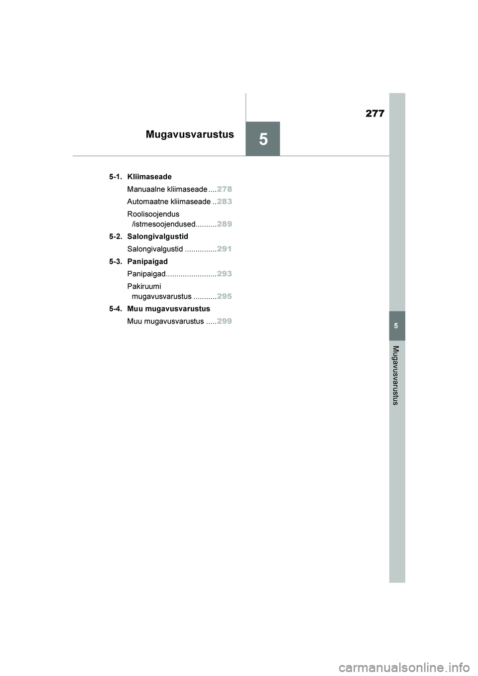 TOYOTA YARIS 2021  Kasutusjuhend (in Estonian) 5
277
YARIS(HB) Owners Manual_Europe_MK0001_EE
5
Mugavusvarustus
Mugavusvarustus
5-1. KliimaseadeManuaalne kliimaseade .... 278
Automaatne kliimaseade .. 283
Roolisoojendus /istmesoojendused.........