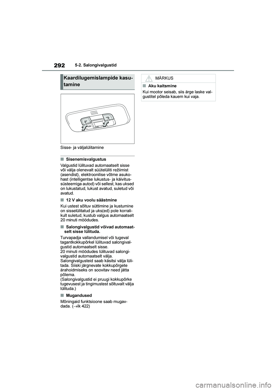 TOYOTA YARIS 2021  Kasutusjuhend (in Estonian) 292
YARIS(HB) Owners Manual_Europe_MK0001_EE
5-2. Salongivalgustid
Sisse- ja väljalülitamine
■Sisenemisvalgustus
Valgustid lülituvad automaatselt sisse 
või välja olenevalt süütelüliti rež