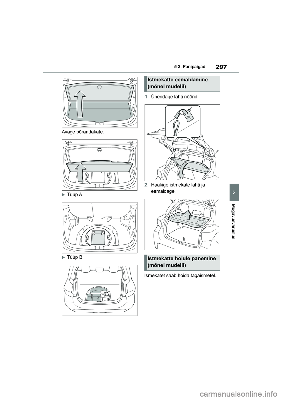 TOYOTA YARIS 2021  Kasutusjuhend (in Estonian) 297
5
YARIS(HB) Owners Manual_Europe_MK0001_EE
5-3. Panipaigad
Mugavusvarustus
Avage põrandakate.
Tüüp A
Tüüp B1
Ühendage lahti nöörid.
2 Haakige istmekate lahti ja 
eemaldage.
Ismekatet sa