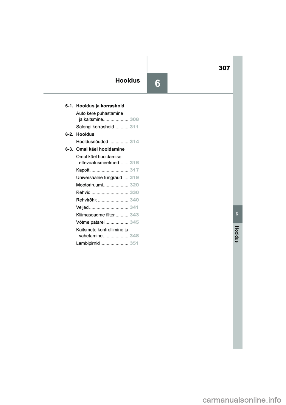 TOYOTA YARIS 2021  Kasutusjuhend (in Estonian) 6
307
YARIS(HB) Owners Manual_Europe_MK0001_EE
6
Hooldus
Hooldus
6-1. Hooldus ja korrashoidAuto kere puhastamine ja kaitsmine..................... 308
Salongi korrashoid ............ 311
6-2. Hooldus