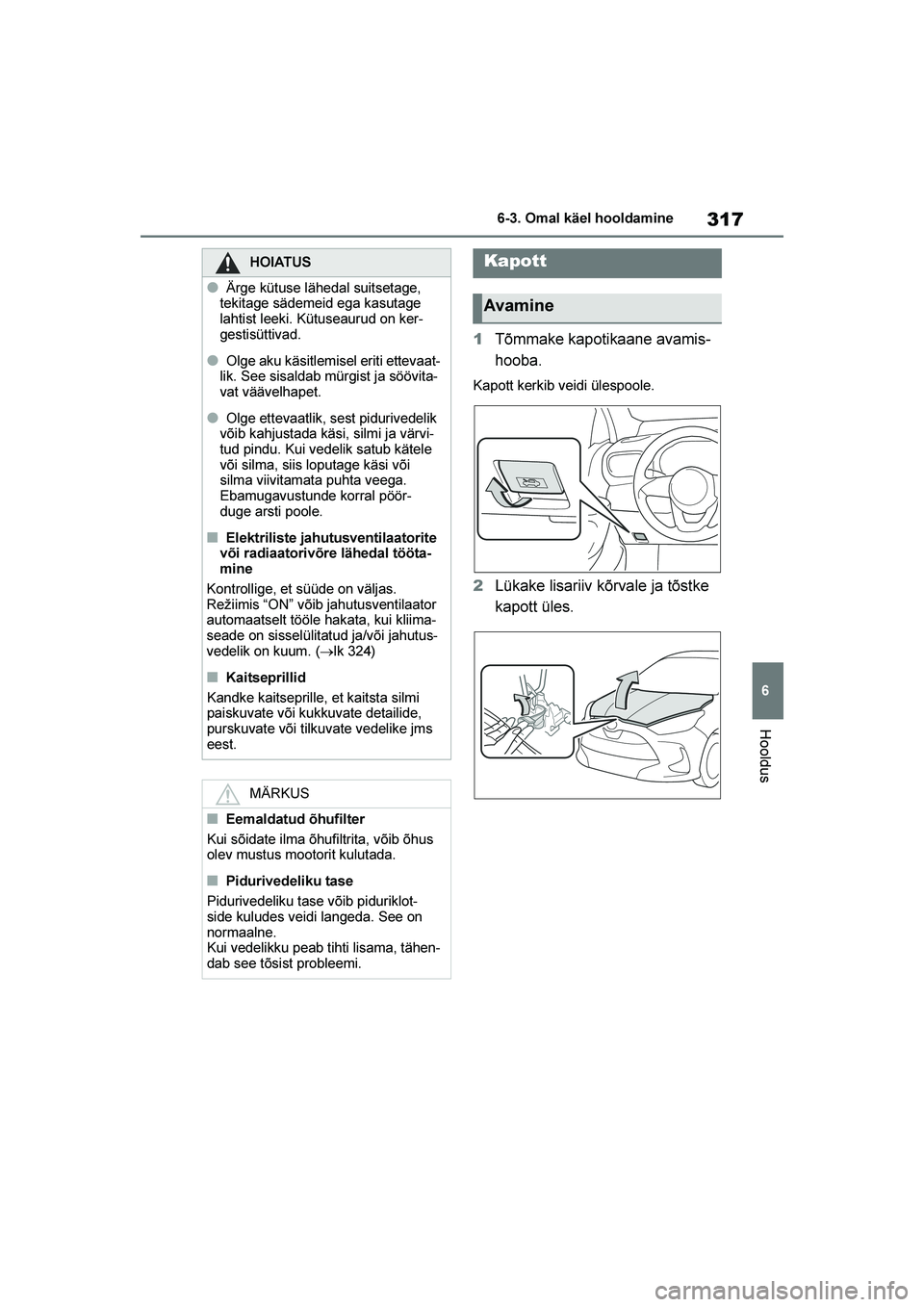 TOYOTA YARIS 2021  Kasutusjuhend (in Estonian) 317
6
YARIS(HB) Owners Manual_Europe_MK0001_EE
6-3. Omal käel hooldamine
Hooldus
1Tõmmake kapotikaane avamis -
hooba.
Kapott kerkib veidi ülespoole.
2 Lükake lisariiv kõrvale ja tõstke 
kapott 