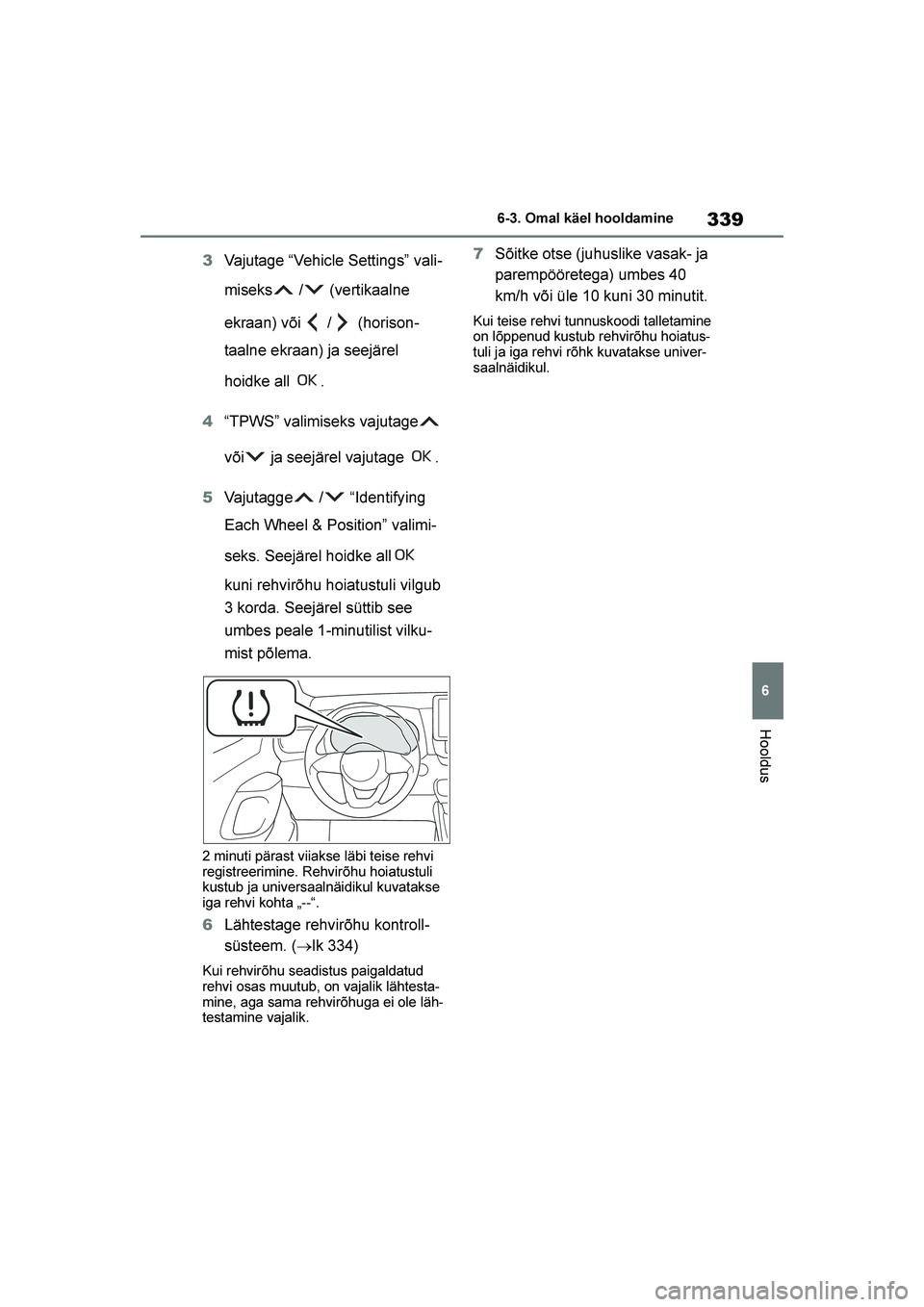 TOYOTA YARIS 2021  Kasutusjuhend (in Estonian) 339
6
YARIS(HB) Owners Manual_Europe_MK0001_EE
6-3. Omal käel hooldamine
Hooldus
3Vajutage “Vehicle Settings” vali -
miseks  /  (vertikaalne 
ekraan) või  /  (horison -
taalne ekraan) ja seejä
