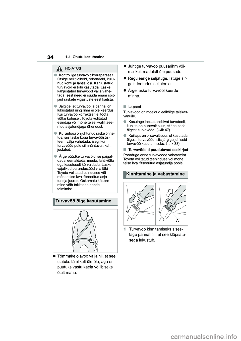 TOYOTA YARIS 2021  Kasutusjuhend (in Estonian) 34
YARIS(HB) Owners Manual_Europe_MK0001_EE
1-1. Ohutu kasutamine
Tõmmake õlavöö välja nii, et see 
ulatuks täielikult üle õla, aga ei 
puutuks vastu kaela võilibiseks 
õlalt maha. 
Juhti