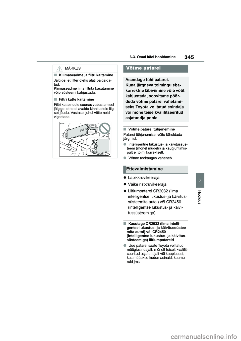 TOYOTA YARIS 2021  Kasutusjuhend (in Estonian) 345
6
YARIS(HB) Owners Manual_Europe_MK0001_EE
6-3. Omal käel hooldamine
Hooldus
■Võtme patarei tühjenemine
Patarei tühjenemisel võite täheldada 
järgmist.
●Intelligentne lukustus- ja käi