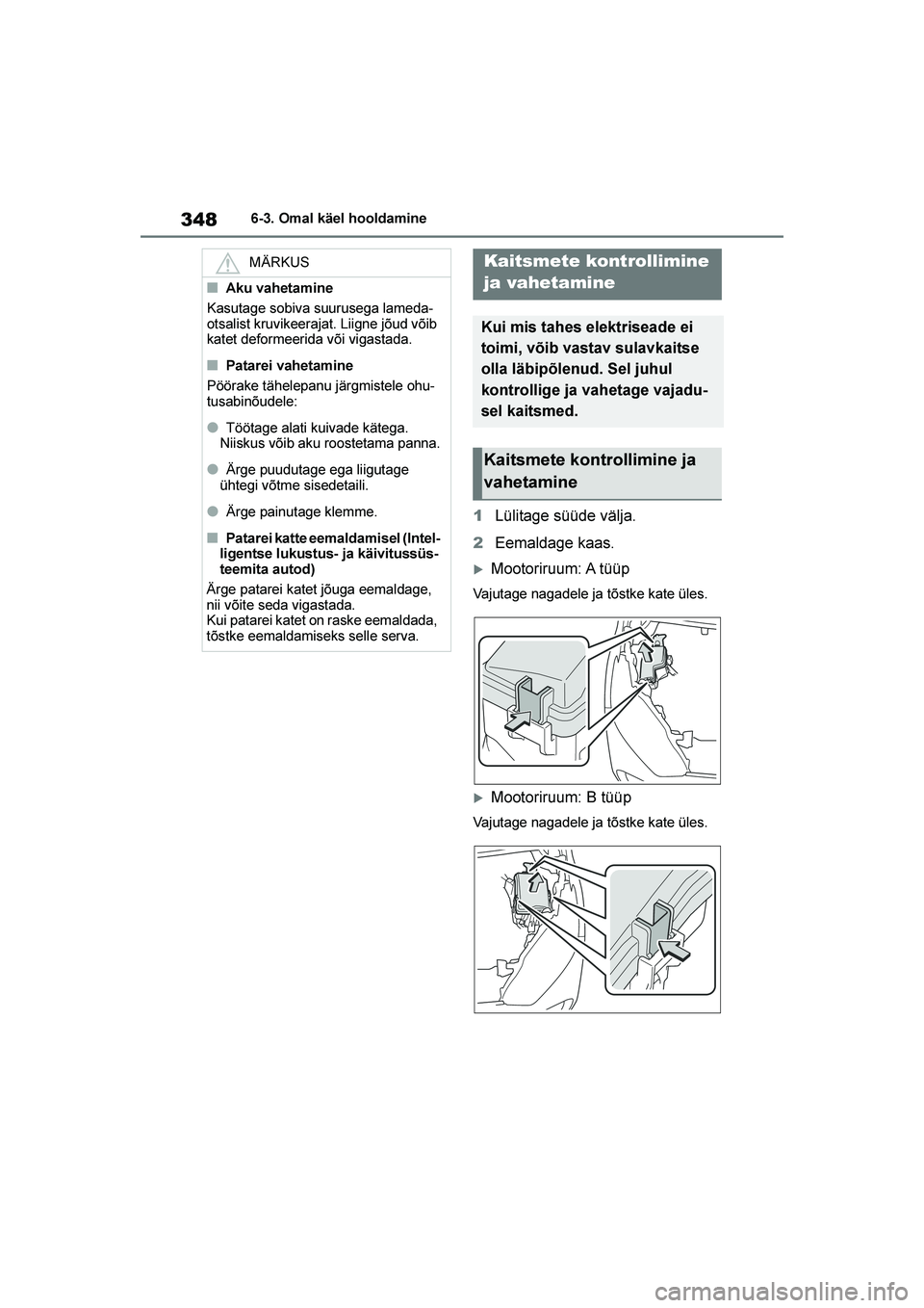 TOYOTA YARIS 2021  Kasutusjuhend (in Estonian) 348
YARIS(HB) Owners Manual_Europe_MK0001_EE
6-3. Omal käel hooldamine
1Lülitage süüde välja.
2 Eemaldage kaas.
Mootoriruum: A tüüp
Vajutage nagadele ja tõstke kate üles.
Mootoriruum: B t