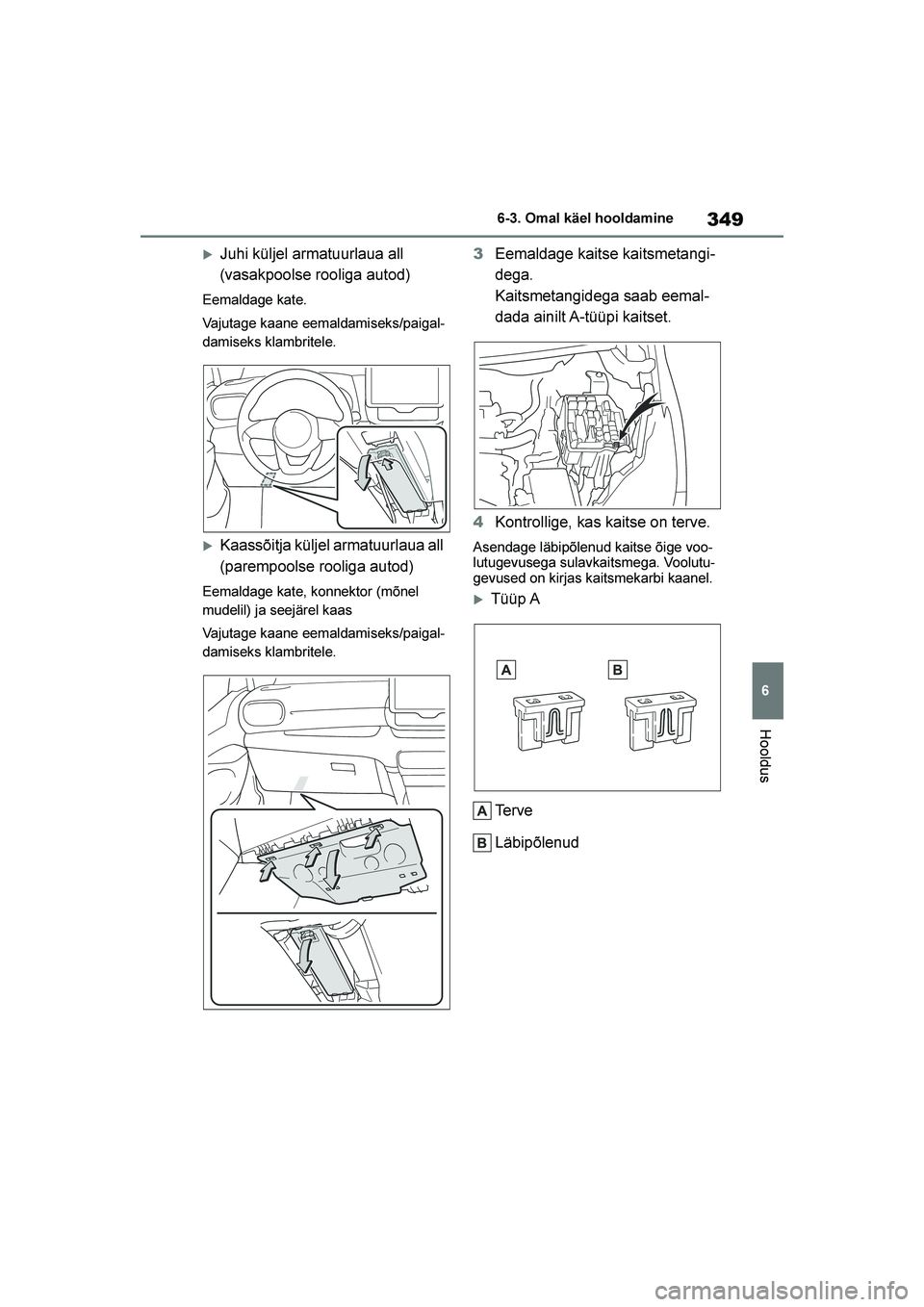 TOYOTA YARIS 2021  Kasutusjuhend (in Estonian) 349
6
YARIS(HB) Owners Manual_Europe_MK0001_EE
6-3. Omal käel hooldamine
Hooldus
Juhi küljel armatuurlaua all 
(vasakpoolse rooliga autod)
Eemaldage kate.
Vajutage kaane eemaldamiseks/paigal-
dami