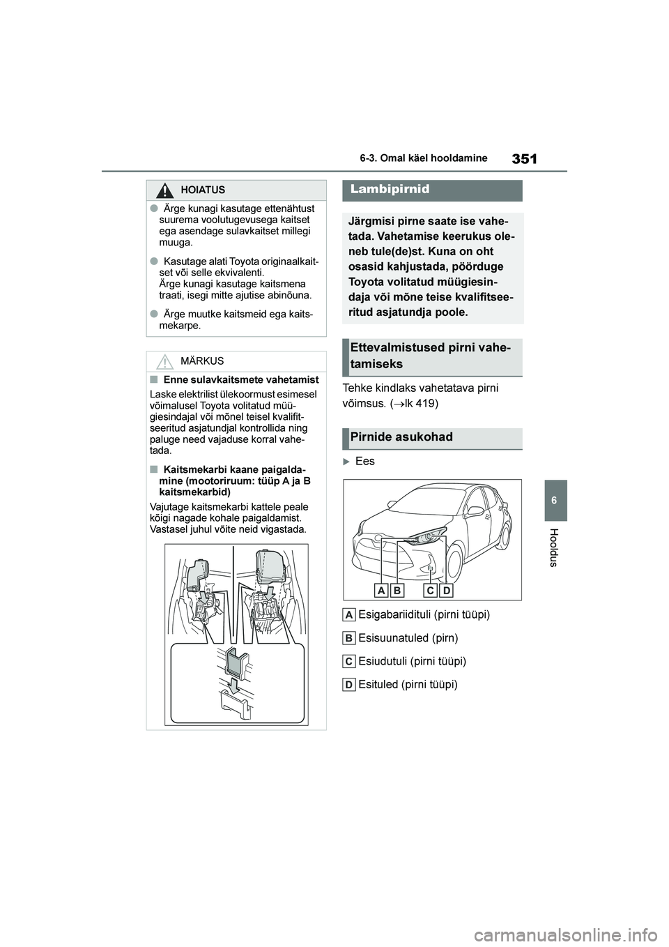 TOYOTA YARIS 2021  Kasutusjuhend (in Estonian) 351
6
YARIS(HB) Owners Manual_Europe_MK0001_EE
6-3. Omal käel hooldamine
Hooldus
Tehke kindlaks vahetatava pirni 
võimsus. (→lk 419)
Ees
Esigabariidituli (pirni tüüpi)
Esisuunatuled (pirn)
Esi