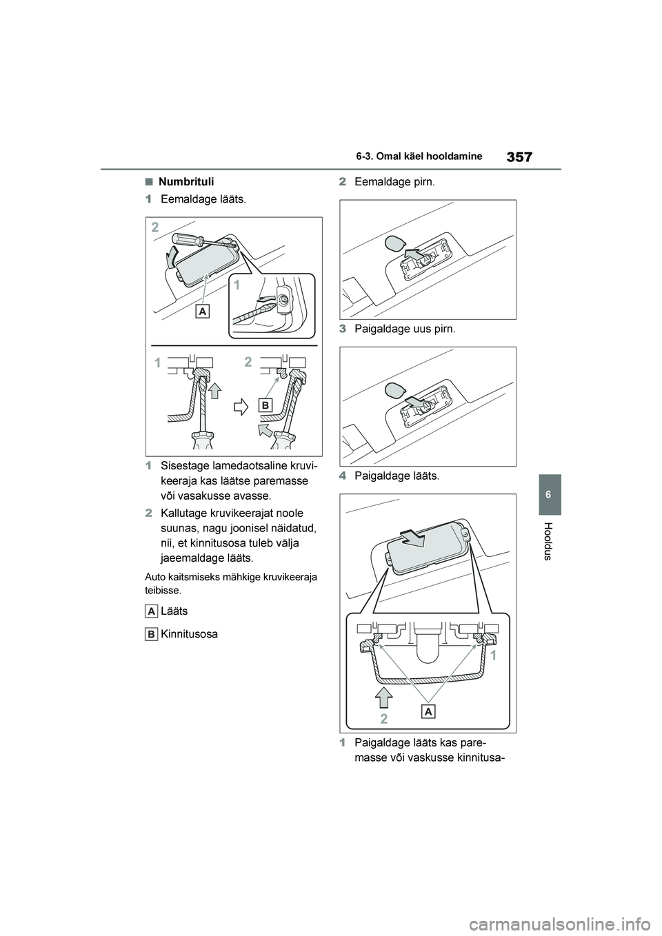 TOYOTA YARIS 2021  Kasutusjuhend (in Estonian) 357
6
YARIS(HB) Owners Manual_Europe_MK0001_EE
6-3. Omal käel hooldamine
Hooldus
■Numbrituli
1 Eemaldage lääts.
1 Sisestage lamedaotsaline kruvi -
keeraja kas läätse paremasse 
või vasakusse 