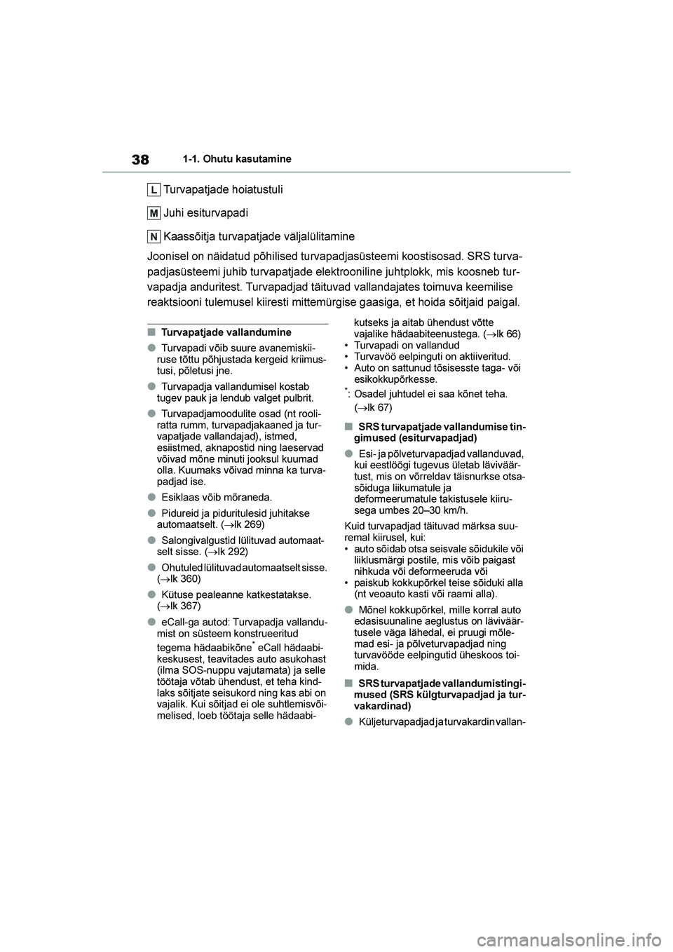 TOYOTA YARIS 2021  Kasutusjuhend (in Estonian) 38
YARIS(HB) Owners Manual_Europe_MK0001_EE
1-1. Ohutu kasutamine
Turvapatjade hoiatustuli
Juhi esiturvapadi
Kaassõitja turvapatjade väljalülitamine
Joonisel on näidatud põhilised turvapadjasüs