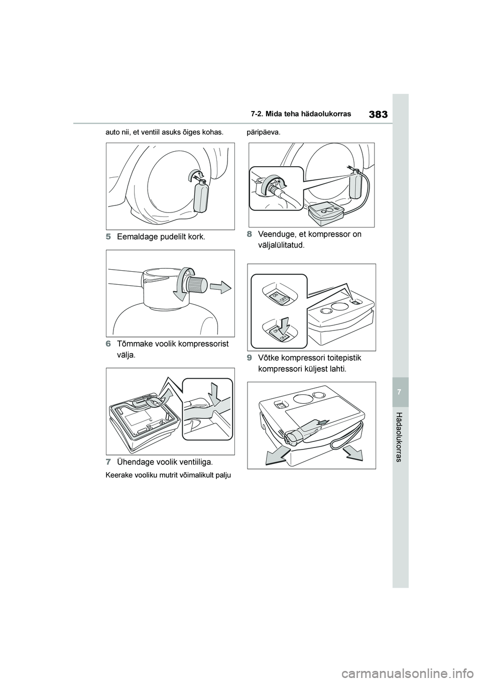 TOYOTA YARIS 2021  Kasutusjuhend (in Estonian) 383
7
YARIS(HB) Owners Manual_Europe_MK0001_EE
7-2. Mida teha hädaolukorras
Hädaolukorras
auto nii, et ventiil asuks õiges kohas.
5Eemaldage pudelilt kork.
6 Tõmmake voolik kompressorist 
välja.