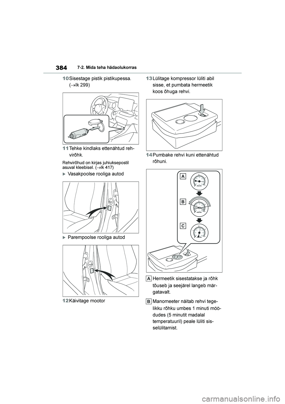 TOYOTA YARIS 2021  Kasutusjuhend (in Estonian) 384
YARIS(HB) Owners Manual_Europe_MK0001_EE
7-2. Mida teha hädaolukorras
10Sisestage pistik pistikupessa. 
(→lk 299)
11 Tehke kindlaks ettenähtud reh -
virõhk.
Rehvirõhud on kirjas juhiuksepos