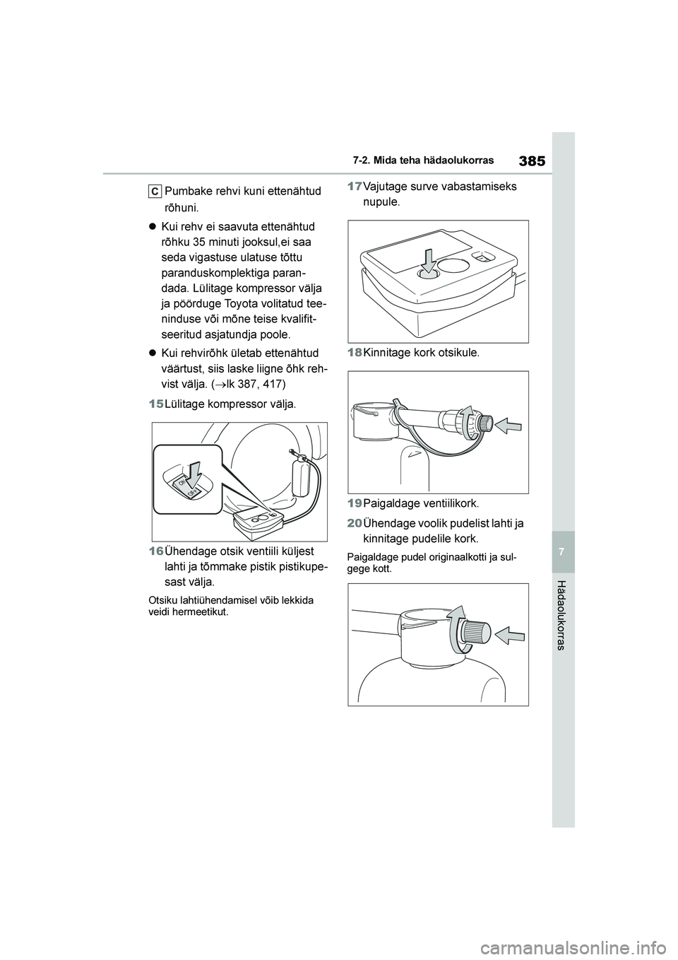 TOYOTA YARIS 2021  Kasutusjuhend (in Estonian) 385
7
YARIS(HB) Owners Manual_Europe_MK0001_EE
7-2. Mida teha hädaolukorras
Hädaolukorras
Pumbake rehvi kuni ettenähtud 
rõhuni.
 Kui rehv ei saavuta ettenähtud 
rõhku 35 minuti jooksul,ei saa