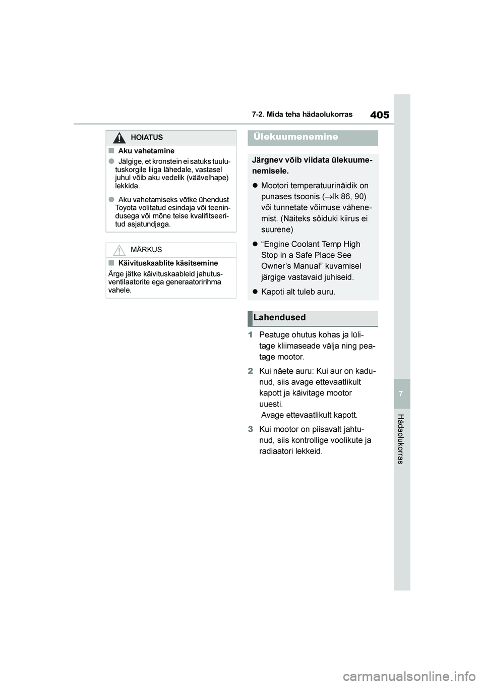 TOYOTA YARIS 2021  Kasutusjuhend (in Estonian) 405
7
YARIS(HB) Owners Manual_Europe_MK0001_EE
7-2. Mida teha hädaolukorras
Hädaolukorras
1Peatuge ohutus kohas ja lüli -
tage kliimaseade välja ning pea -
tage mootor.
2 Kui näete auru: Kui aur