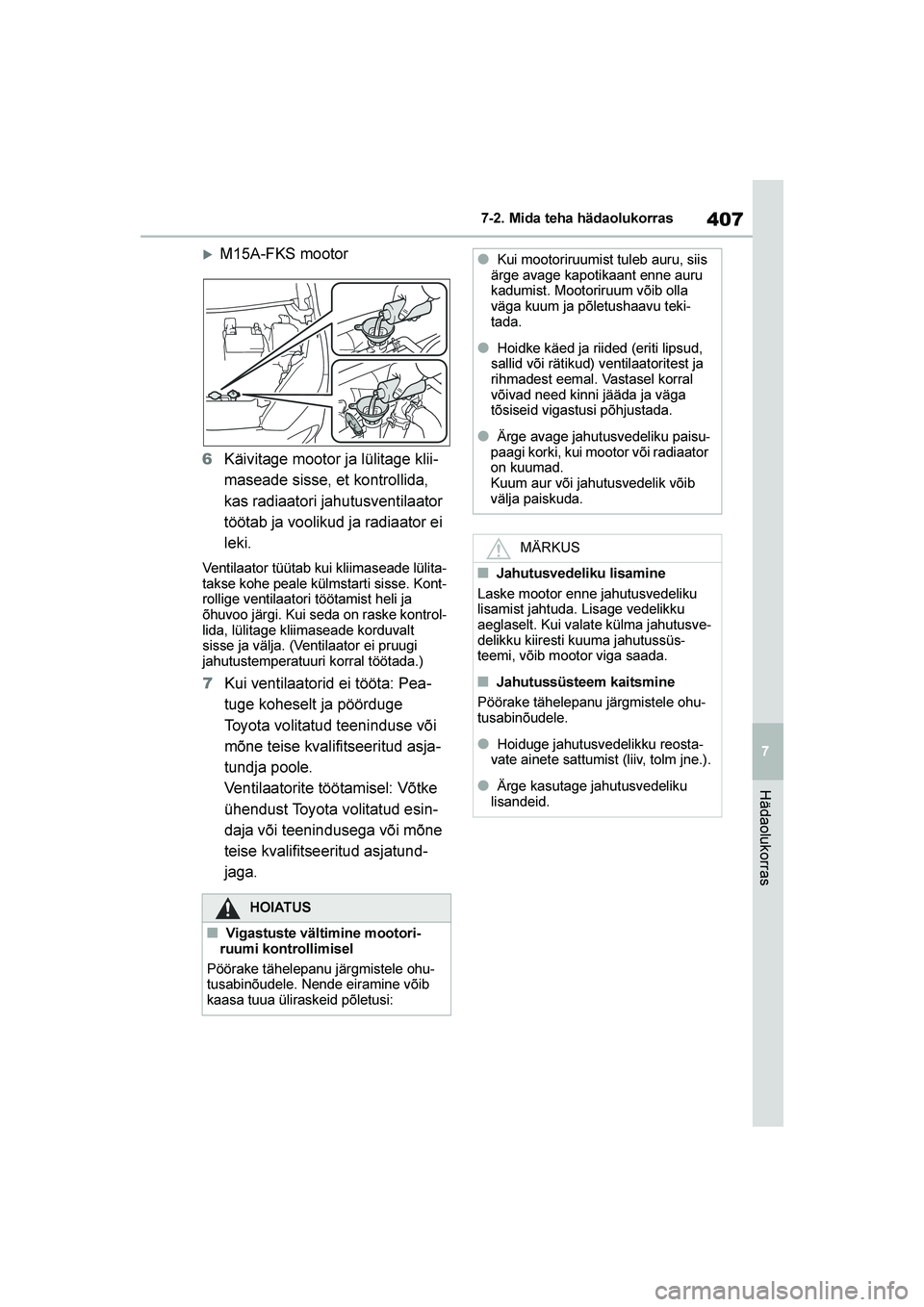 TOYOTA YARIS 2021  Kasutusjuhend (in Estonian) 407
7
YARIS(HB) Owners Manual_Europe_MK0001_EE
7-2. Mida teha hädaolukorras
Hädaolukorras
M15A-FKS mootor
6 Käivitage mootor ja lülitage klii -
maseade sisse, et kontrollida, 
kas radiaatori jah