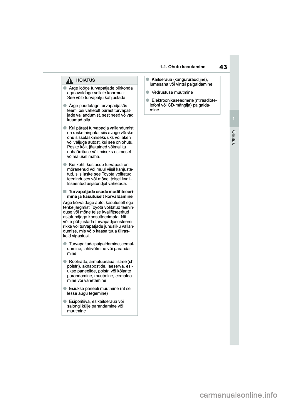 TOYOTA YARIS 2021 Kasutusjuhend (in Estonian) 43
1
YARIS(HB) Owners Manual_Europe_MK0001_EE
1-1. Ohutu kasutamine
Ohutus
HOIATUS
●Ärge lööge turvapatjade piirkonda
ega avaldage sellele koormust.
See võib turvapatju kahjustada.
●Ärge pu TOYOTA YARIS 2021 Kasutusjuhend (in Estonian) 43
1
YARIS(HB) Owners Manual_Europe_MK0001_EE
1-1. Ohutu kasutamine
Ohutus
HOIATUS
●Ärge lööge turvapatjade piirkonda
ega avaldage sellele koormust.
See võib turvapatju kahjustada.
●Ärge pu