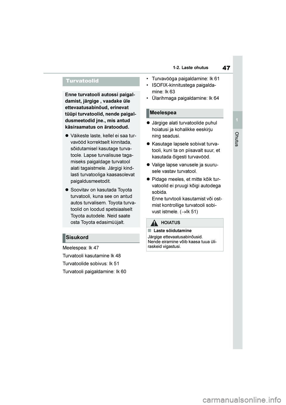TOYOTA YARIS 2021 Kasutusjuhend (in Estonian) 47
1
YARIS(HB) Owners Manual_Europe_MK0001_EE
1-2. Laste ohutus
Ohutus
Meelespea: lk 47
Turvatooli kasutamine lk 48
Turvatoolide sobivus: lk 51
Turvatooli paigaldamine: lk 60 Turvavööga paigaldamin TOYOTA YARIS 2021 Kasutusjuhend (in Estonian) 47
1
YARIS(HB) Owners Manual_Europe_MK0001_EE
1-2. Laste ohutus
Ohutus
Meelespea: lk 47
Turvatooli kasutamine lk 48
Turvatoolide sobivus: lk 51
Turvatooli paigaldamine: lk 60 Turvavööga paigaldamin