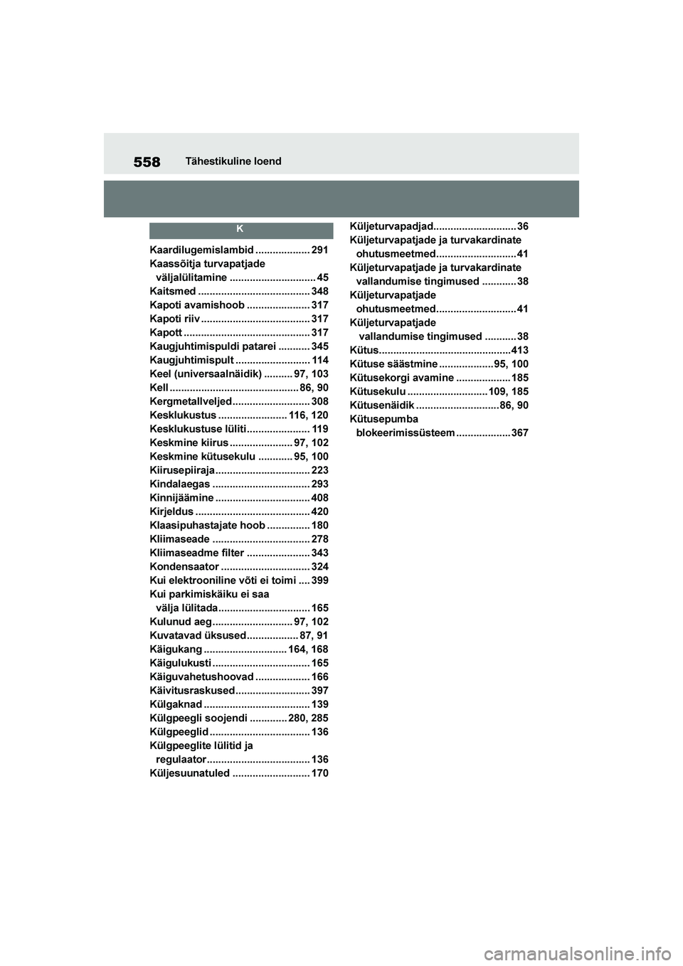 TOYOTA YARIS 2021  Kasutusjuhend (in Estonian) 558
YARIS(HB) Owners Manual_Europe_MK0001_EE
Tähestikuline loend
K
Kaardilugemislambid ................... 291
Kaassõitja turvapatjade väljalülitamine .............................. 45
Kaitsmed .