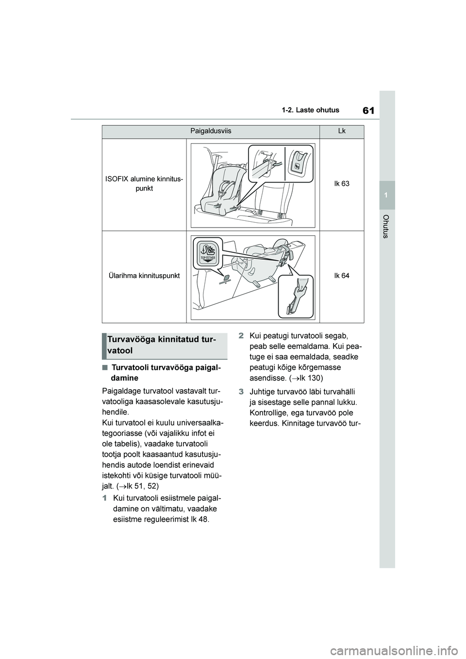 TOYOTA YARIS 2021  Kasutusjuhend (in Estonian) 61
1
YARIS(HB) Owners Manual_Europe_MK0001_EE
1-2. Laste ohutus
Ohutus
■Turvatooli turvavööga paigal-
damine
Paigaldage turvatool vastavalt tur -
vatooliga kaasasolevale kasutusju -
hendile.
Kui 