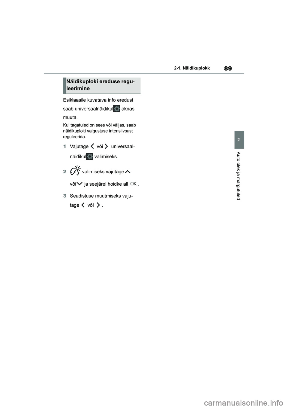 TOYOTA YARIS 2021  Kasutusjuhend (in Estonian) 89
2
YARIS(HB) Owners Manual_Europe_MK0001_EE
2-1. Näidikuplokk
Auto olek ja märgutuled
Esiklaasile kuvatava info eredust 
saab universaalnäidikul  aknas 
muuta.
Kui tagatuled on sees või väljas