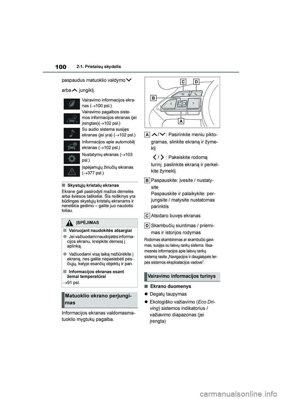 TOYOTA YARIS 2021  Eksploatavimo vadovas (in Lithuanian) 
100
YARIS(HB) Owners Manual_Europe_MK0001_LT
2-1. Prietaisų sky delis
paspaudus matuoklio valdymo  
arba  jungiklį.
■Sky stųjų kristalų ekranas
Ekrane gali pasirodyti mažos dėmelės 
arba 
