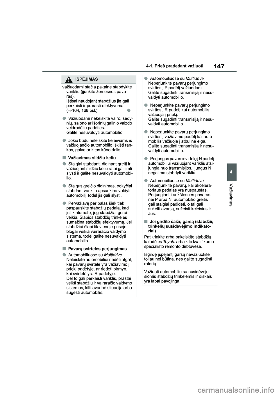 TOYOTA YARIS 2021  Eksploatavimo vadovas (in Lithuanian) 
147
4
YARIS(HB) Owners Manual_Europe_MK0001_LT
4-1. Prieš pradedant važiuoti
Važiavimas
ĮSPĖJIMAS
važiuodami stačia pakalne stabdykite  varikliu (įjunkite žemesnes pava -
ras).
Ištisai nau