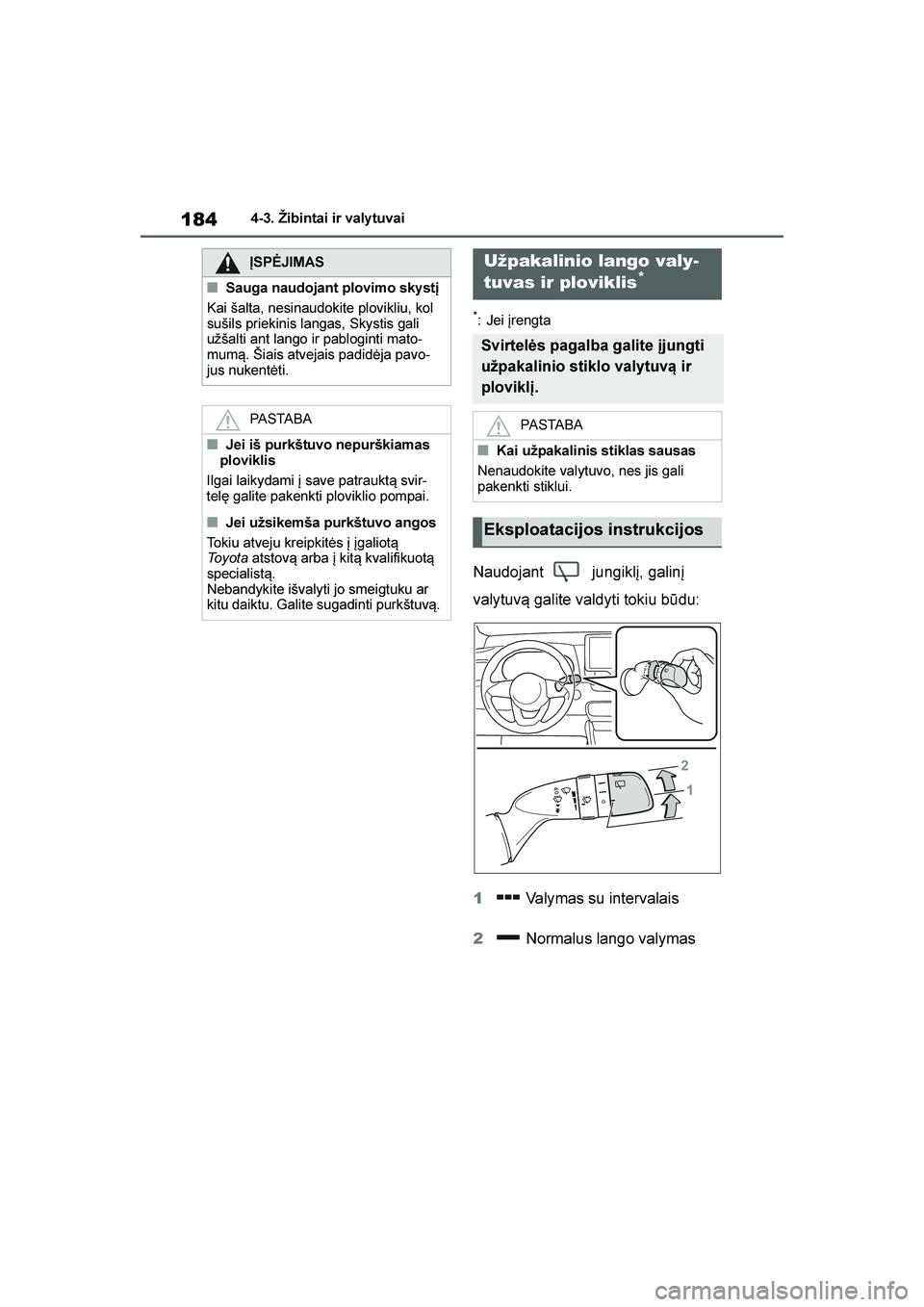 TOYOTA YARIS 2021  Eksploatavimo vadovas (in Lithuanian) 
184
YARIS(HB) Owners Manual_Europe_MK0001_LT
4-3. Žibintai ir valy tuvai
*: Jei įrengta
Naudojant  jungiklį, galinį 
valytuv\b galite valdyti tokiu būdu:
1 Valymas su intervalais
2  Normalus la
