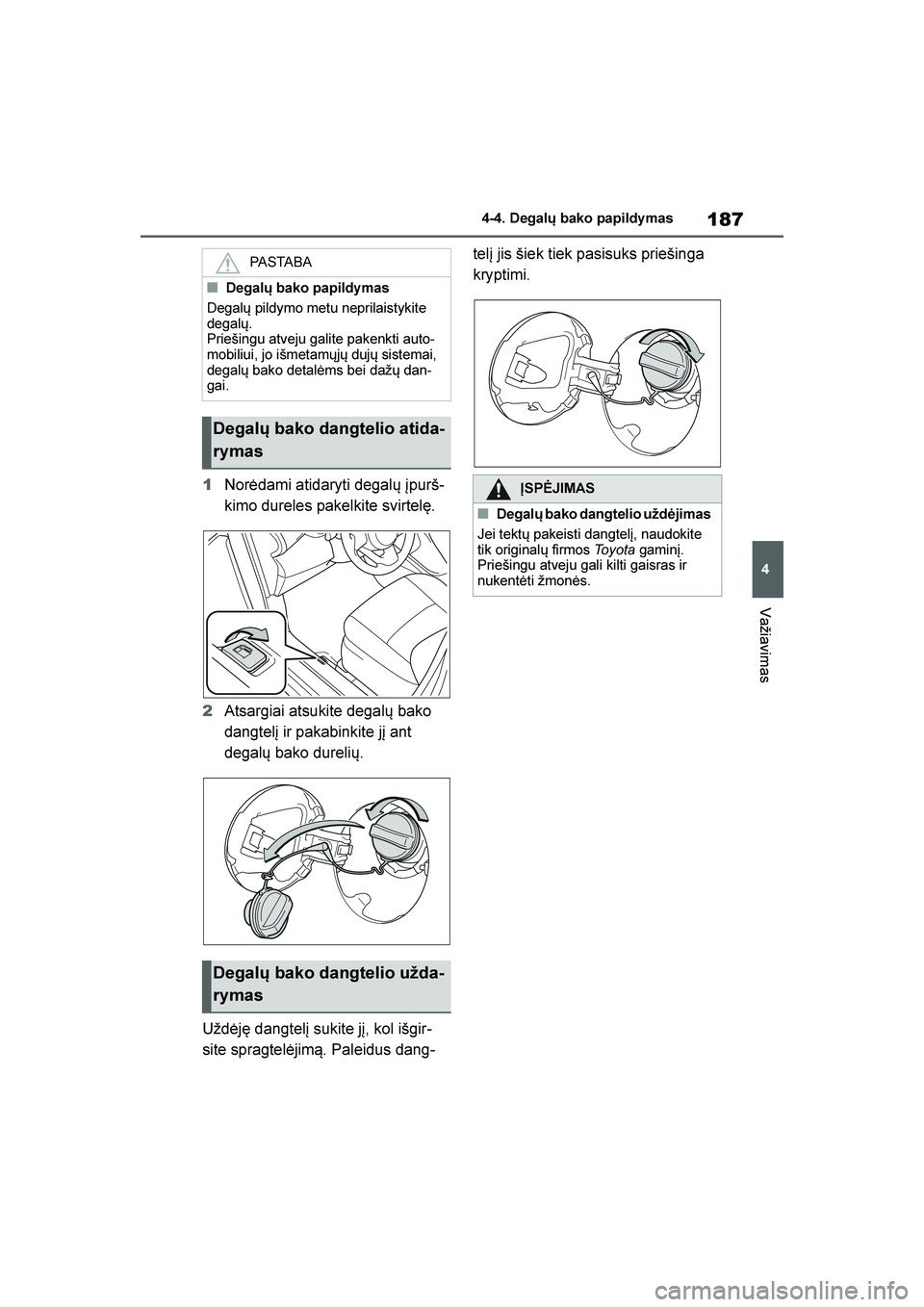 TOYOTA YARIS 2021  Eksploatavimo vadovas (in Lithuanian) 
187
4
YARIS(HB) Owners Manual_Europe_MK0001_LT
4-4. Degalų bako papildy mas
Važiavimas
1Norėdami atidaryti degalų įpurš -
kimo dureles pakelkite svirtelę.
2 Atsargiai atsukite degalų bako 
d