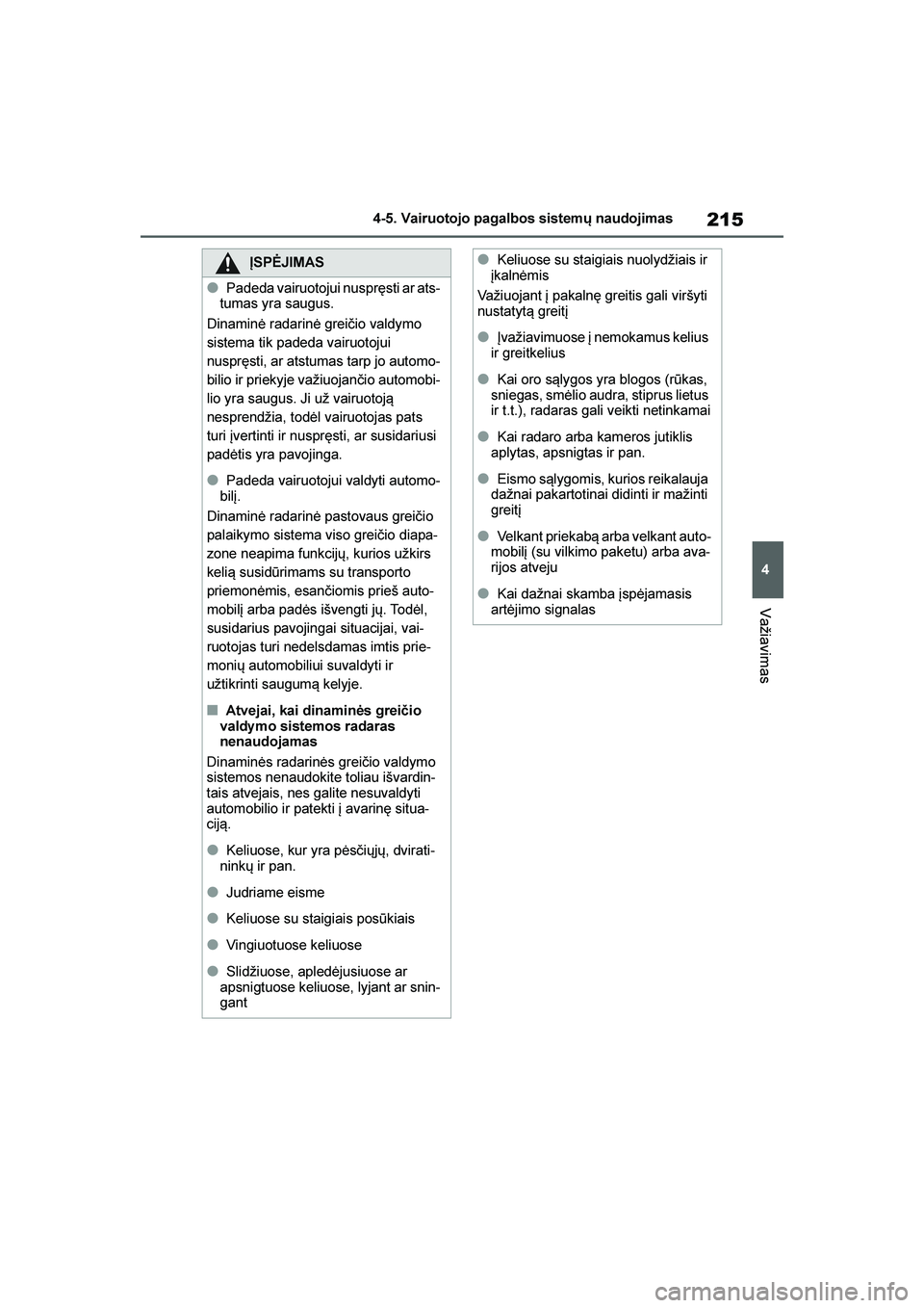 TOYOTA YARIS 2021  Eksploatavimo vadovas (in Lithuanian) 
215
4
YARIS(HB) Owners Manual_Europe_MK0001_LT
4-5. Vairuotojo pagalbos sistemų naudojimas
Važiavimas
ĮSPĖJIMAS
●Padeda vairuotojui nuspręsti ar ats-
tumas yra saugus.
Dinaminė radarinė gre