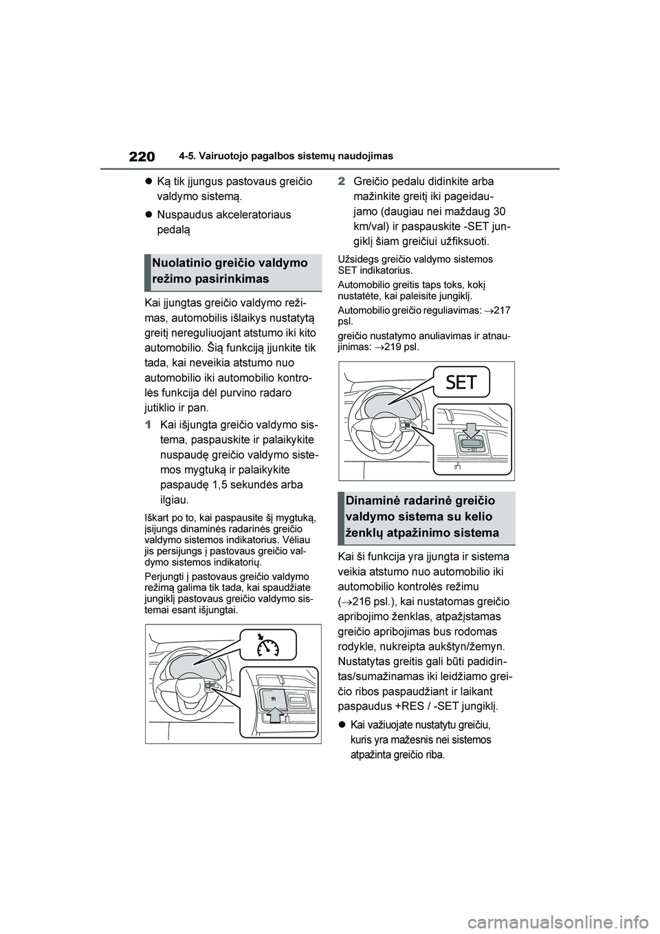 TOYOTA YARIS 2021  Eksploatavimo vadovas (in Lithuanian) 
220
YARIS(HB) Owners Manual_Europe_MK0001_LT
4-5. Vairuotojo pagalbos sistemų naudojimas
K\b tik įjungus pastovaus greičio 
valdymo sistem\b.
 Nuspaudus akceleratoriaus 
pedal\b
Kai įjungtas g